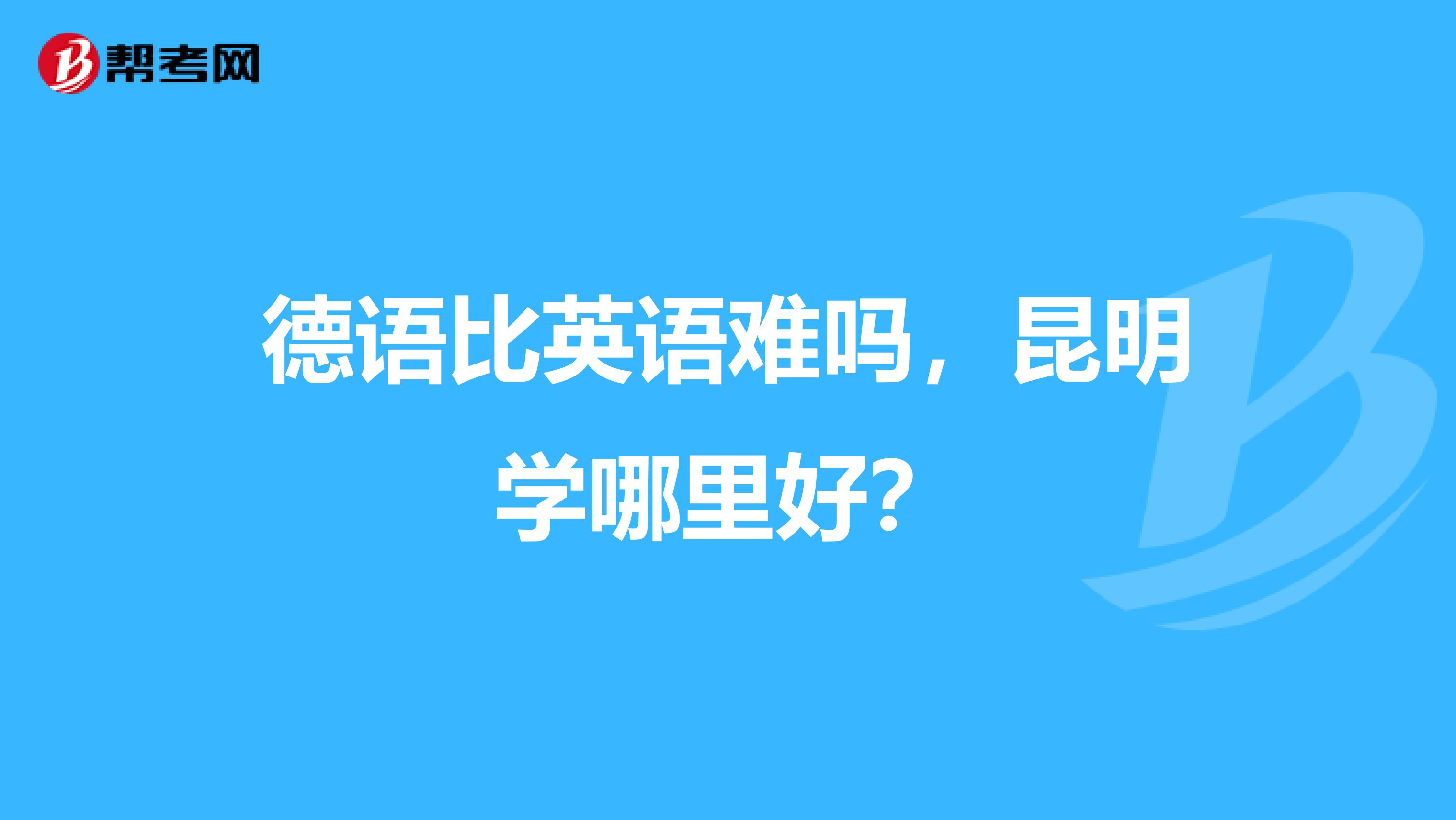 德语比英语难吗，昆明学哪里好？