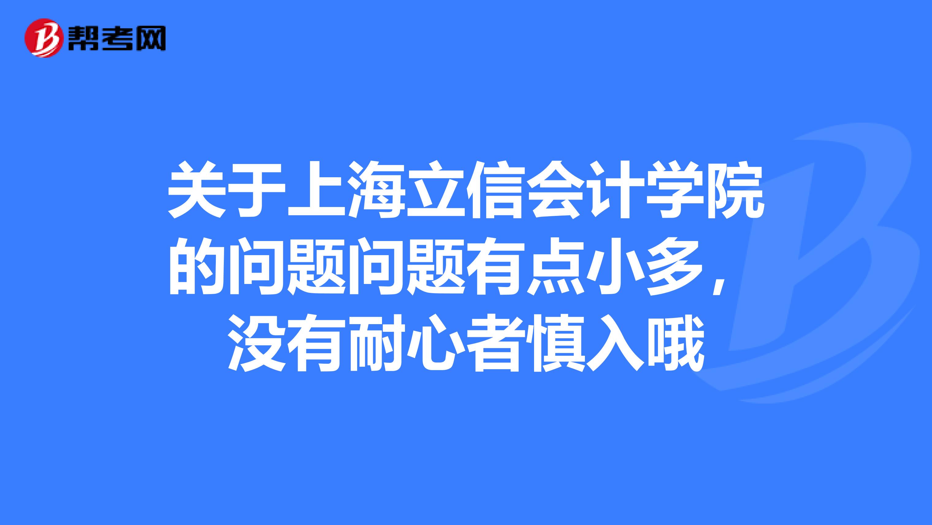 关于上海立信会计学院的问题问题有点小多,没有耐心者慎入哦