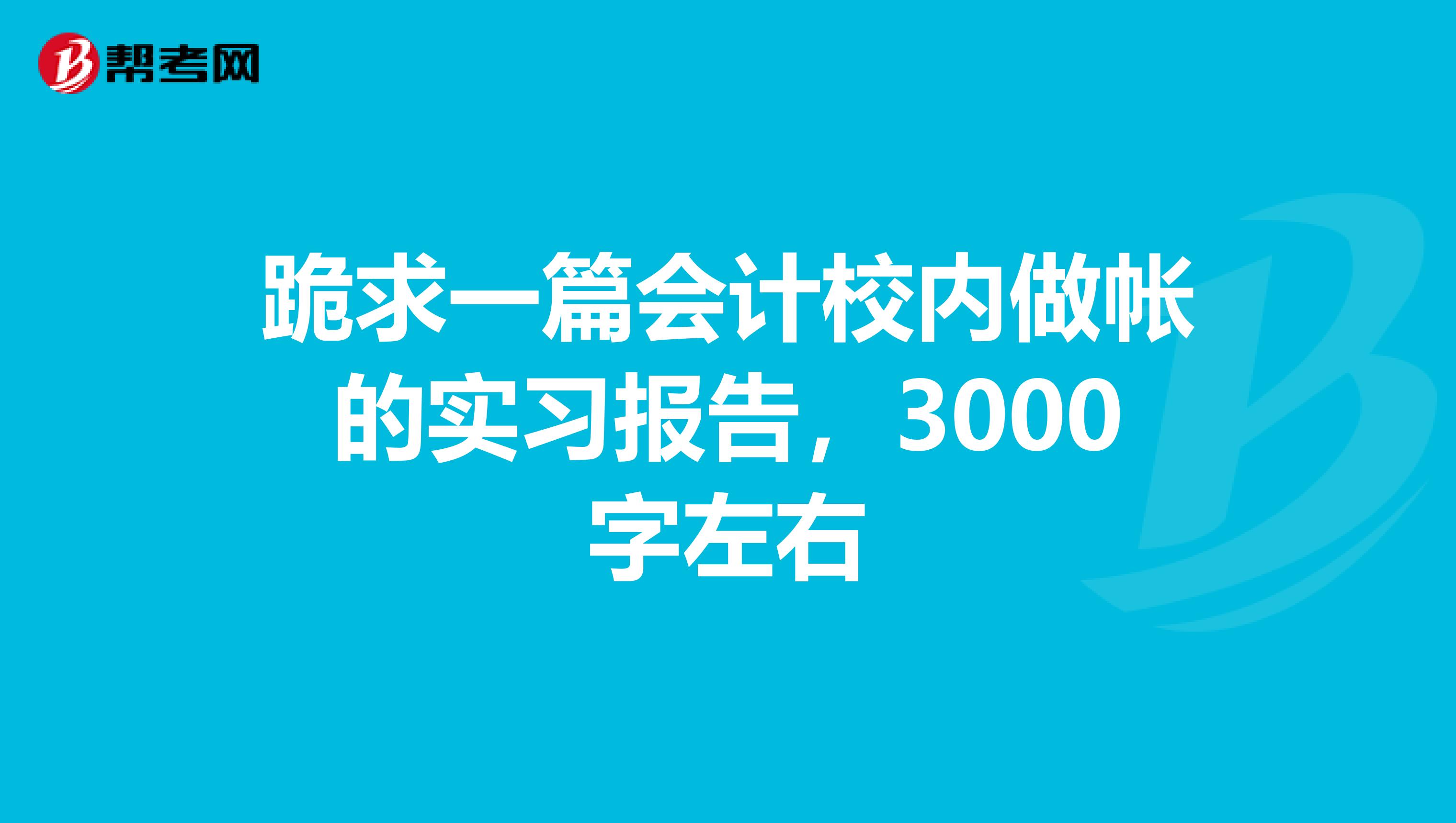 跪求一篇会计校内做帐的实习报告，3000字左右