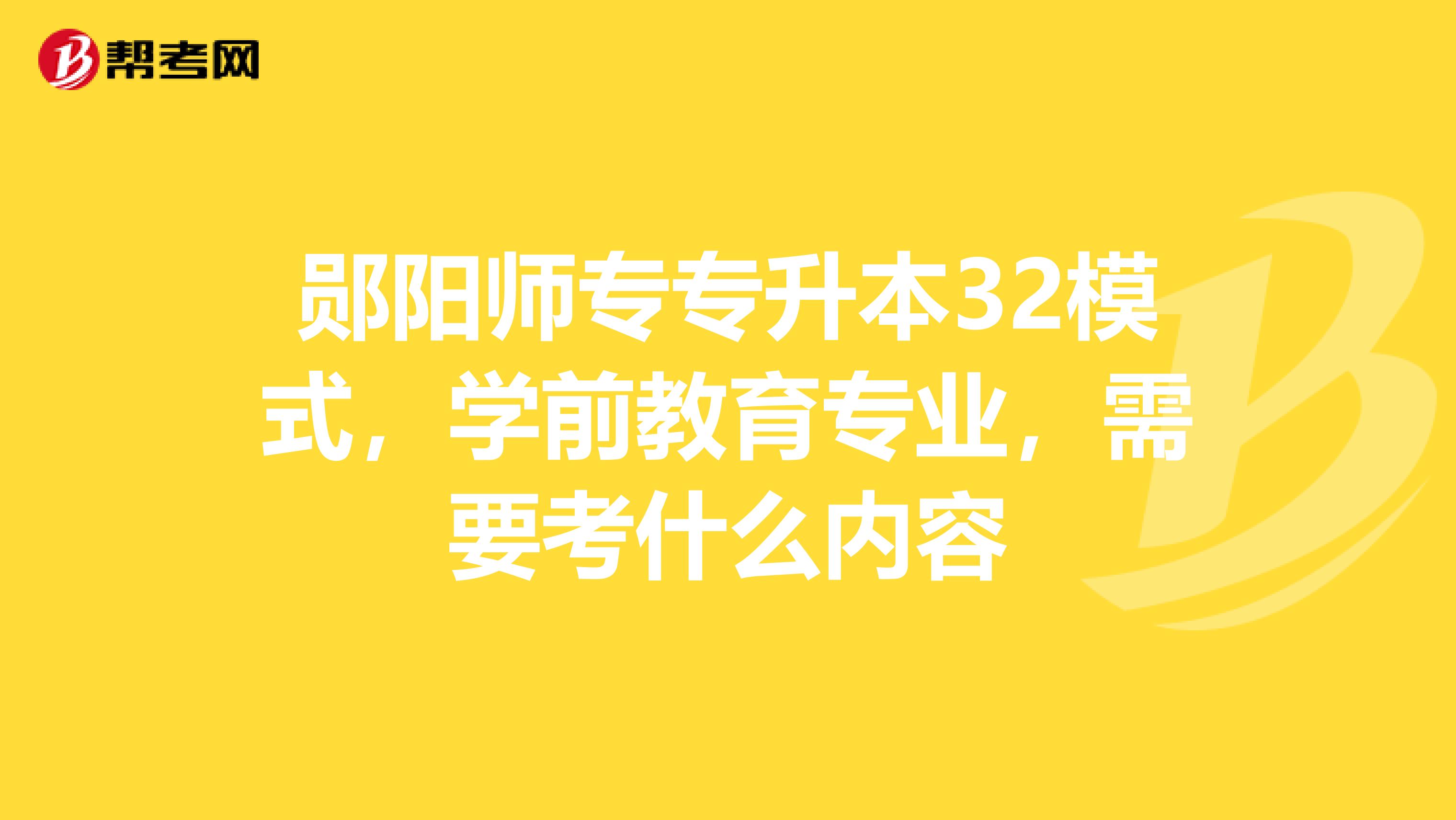 郧阳师专专升本32模式，学前教育专业，需要考什么内容