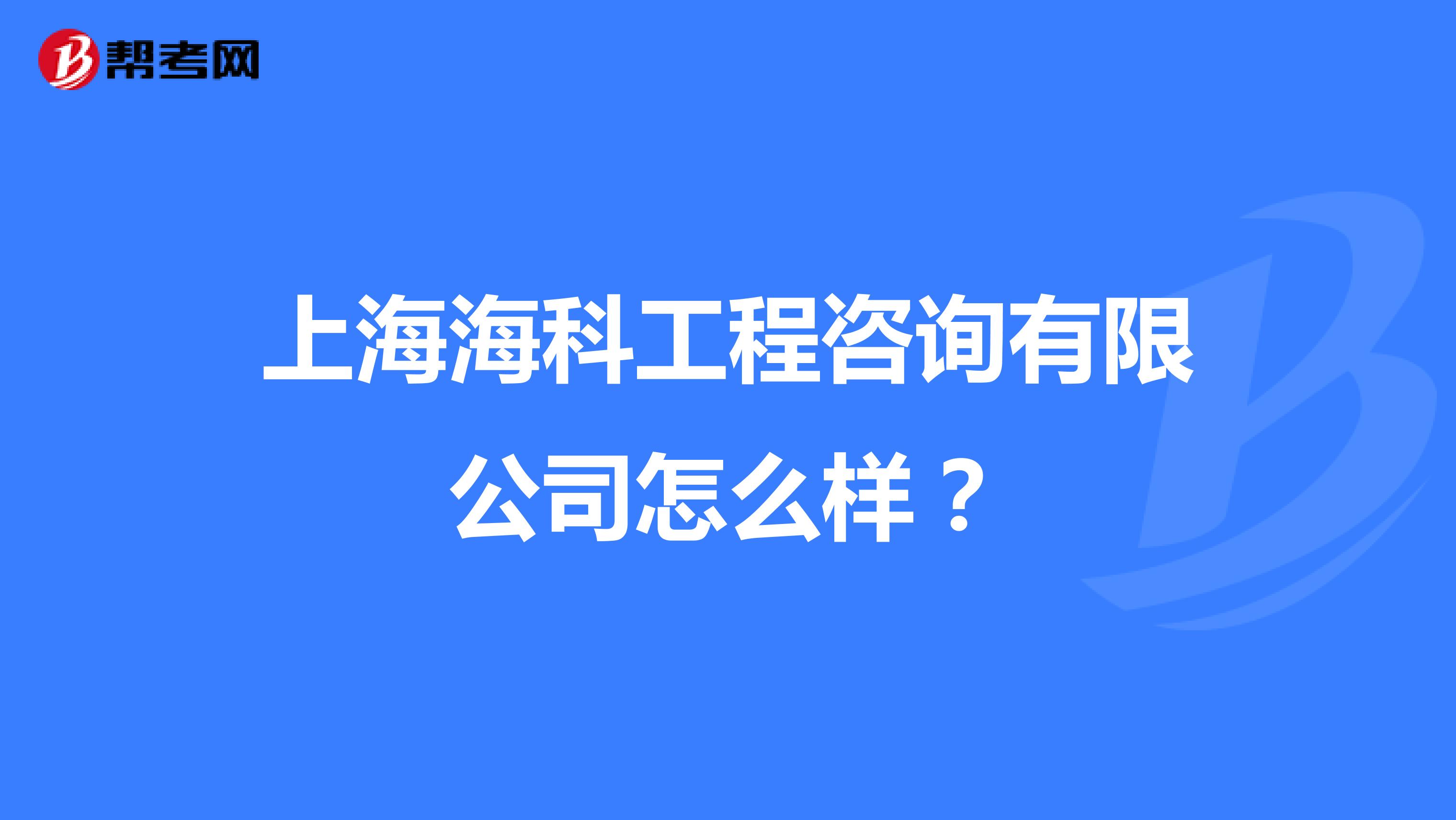 上海海科工程咨询有限公司怎么样?