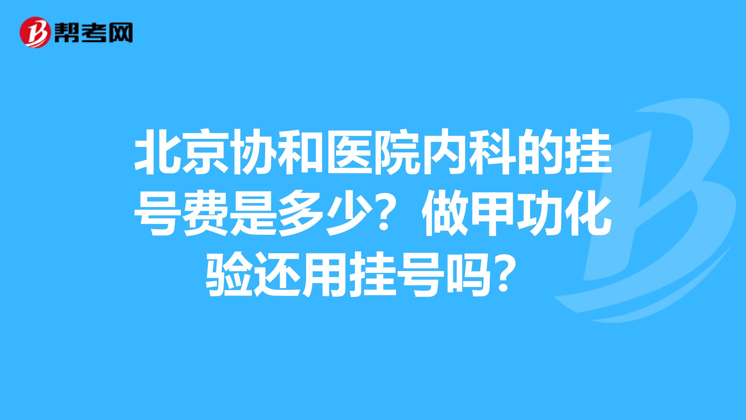 北京协和医院内科的挂号费是多少？做甲功化验还用挂号吗？