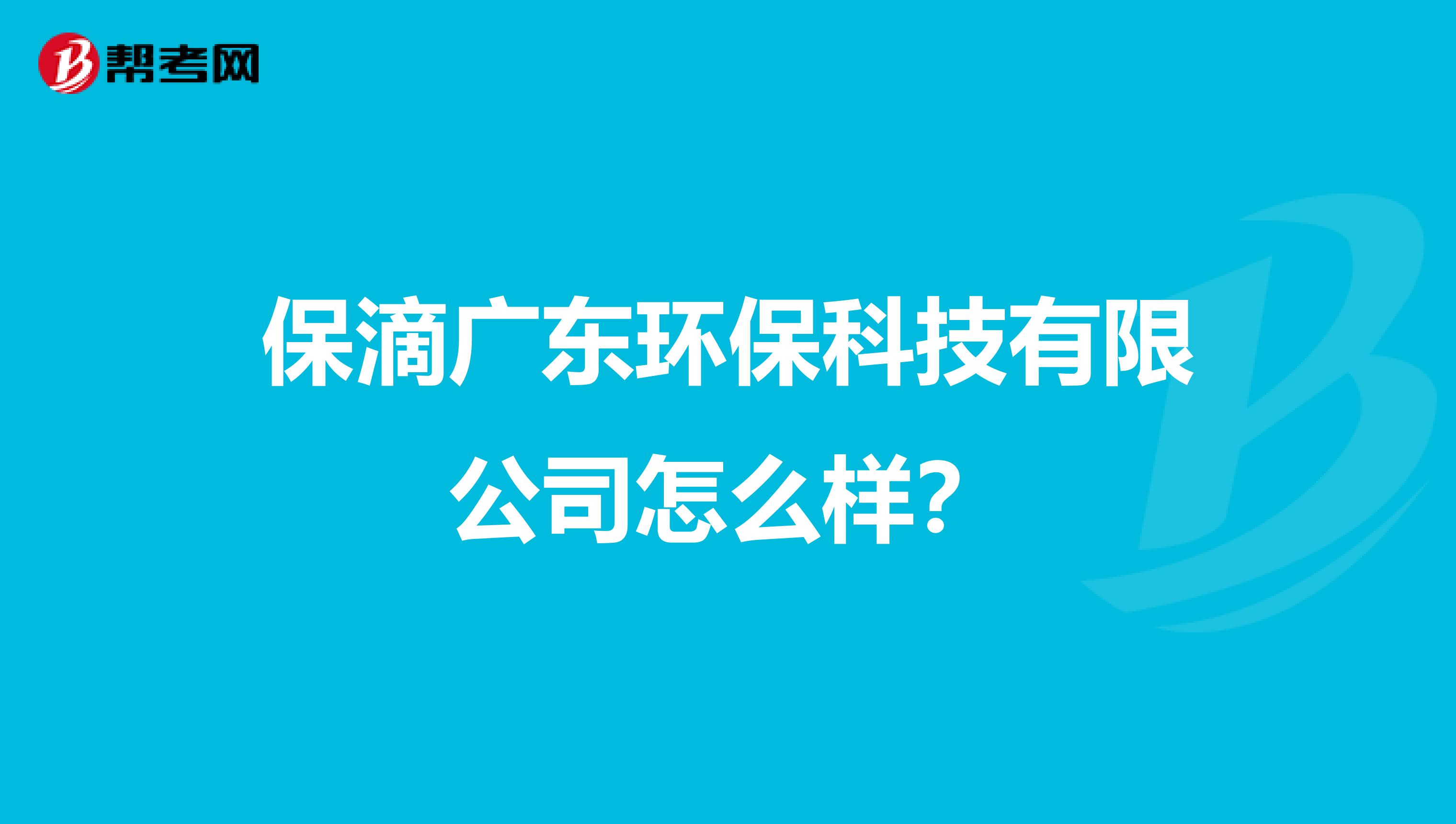 保滴广东环保科技有限公司怎么样？