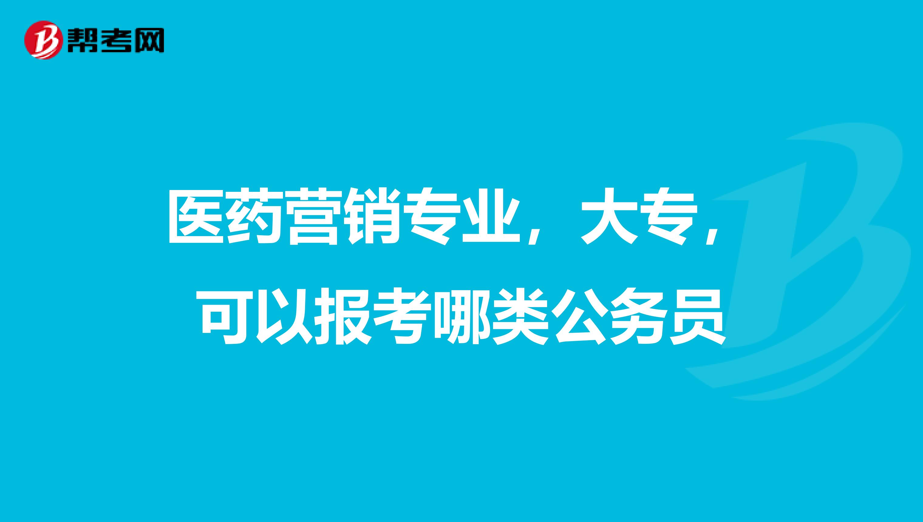 医药营销专业，大专，可以报考哪类公务员