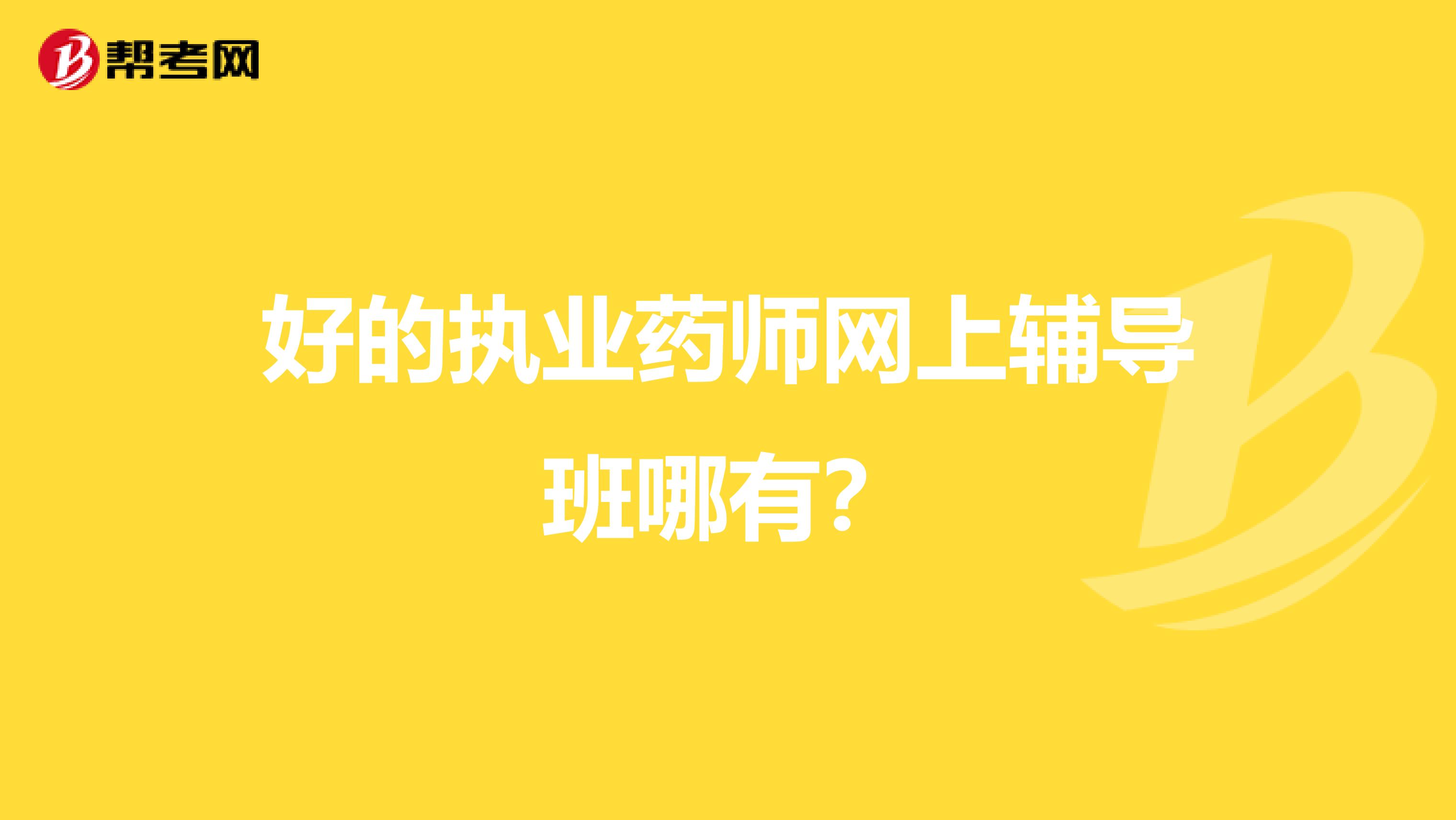 好的执业药师网上辅导班哪有?