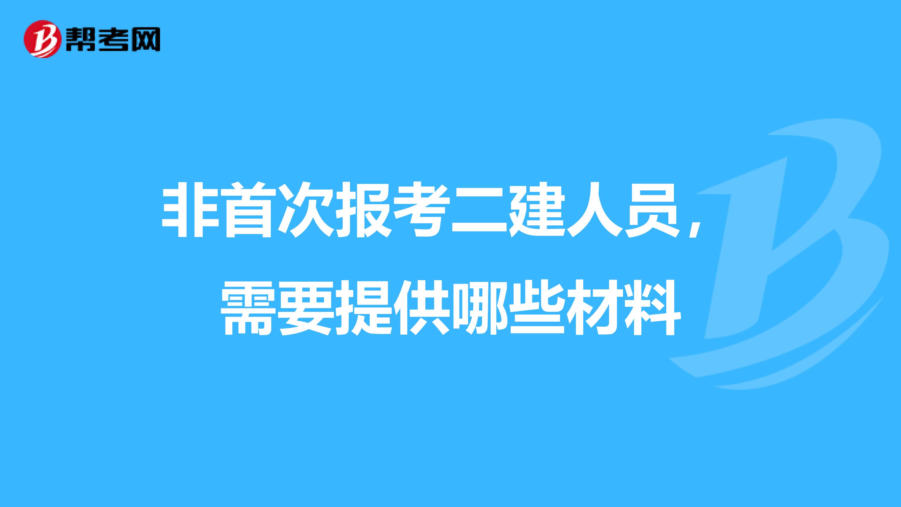 非首次报考二建人员，需要提供哪些材料