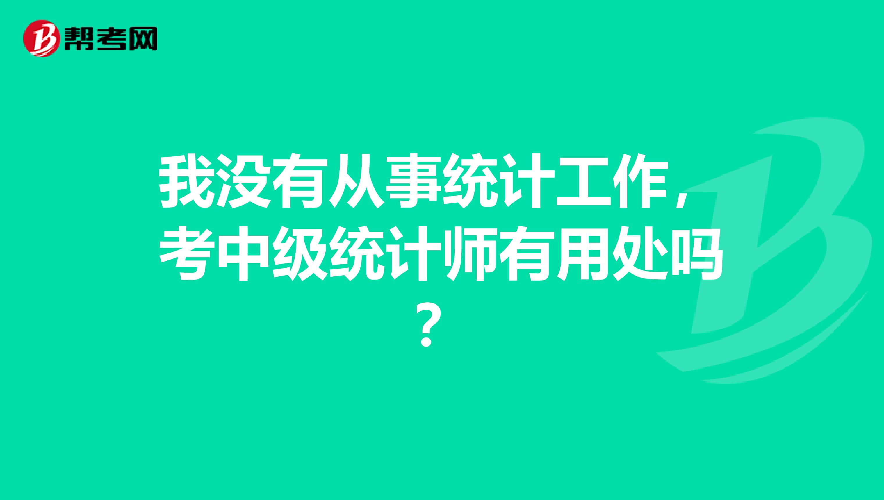 我沒有從事統(tǒng)計(jì)工作，考中級統(tǒng)計(jì)師有用處嗎？