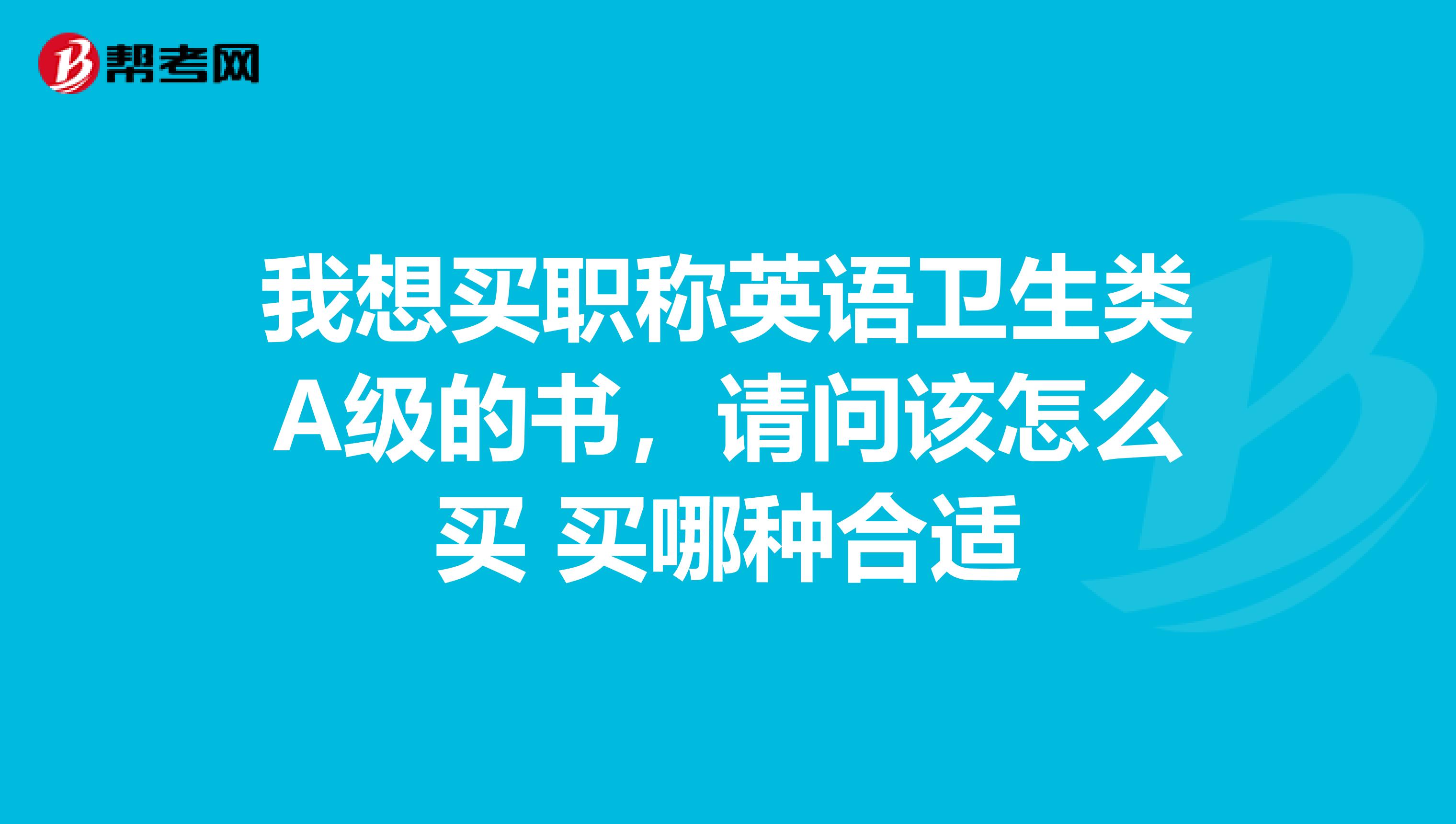 我想买职称英语卫生类A级的书,请问该怎么买 买哪种合适
