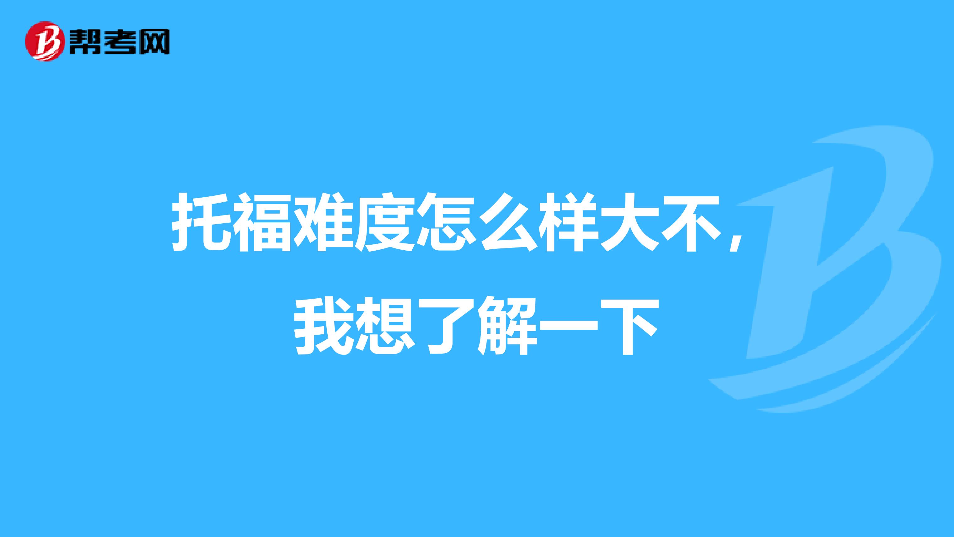 托福难度怎么样大不，我想了解一下