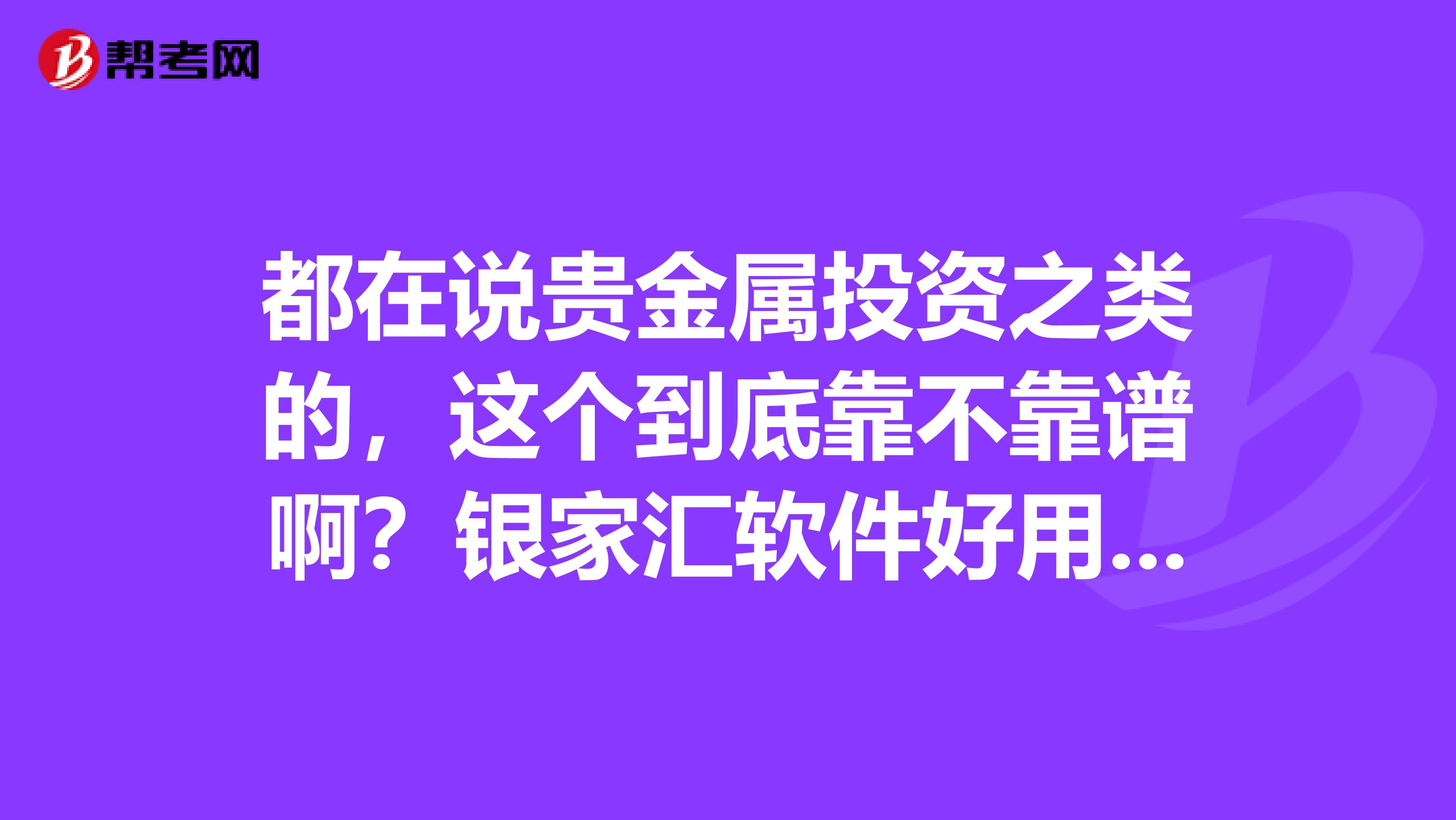 都在说贵金属投资之类的，这个到底靠不靠谱啊？银家汇软件好用吗？