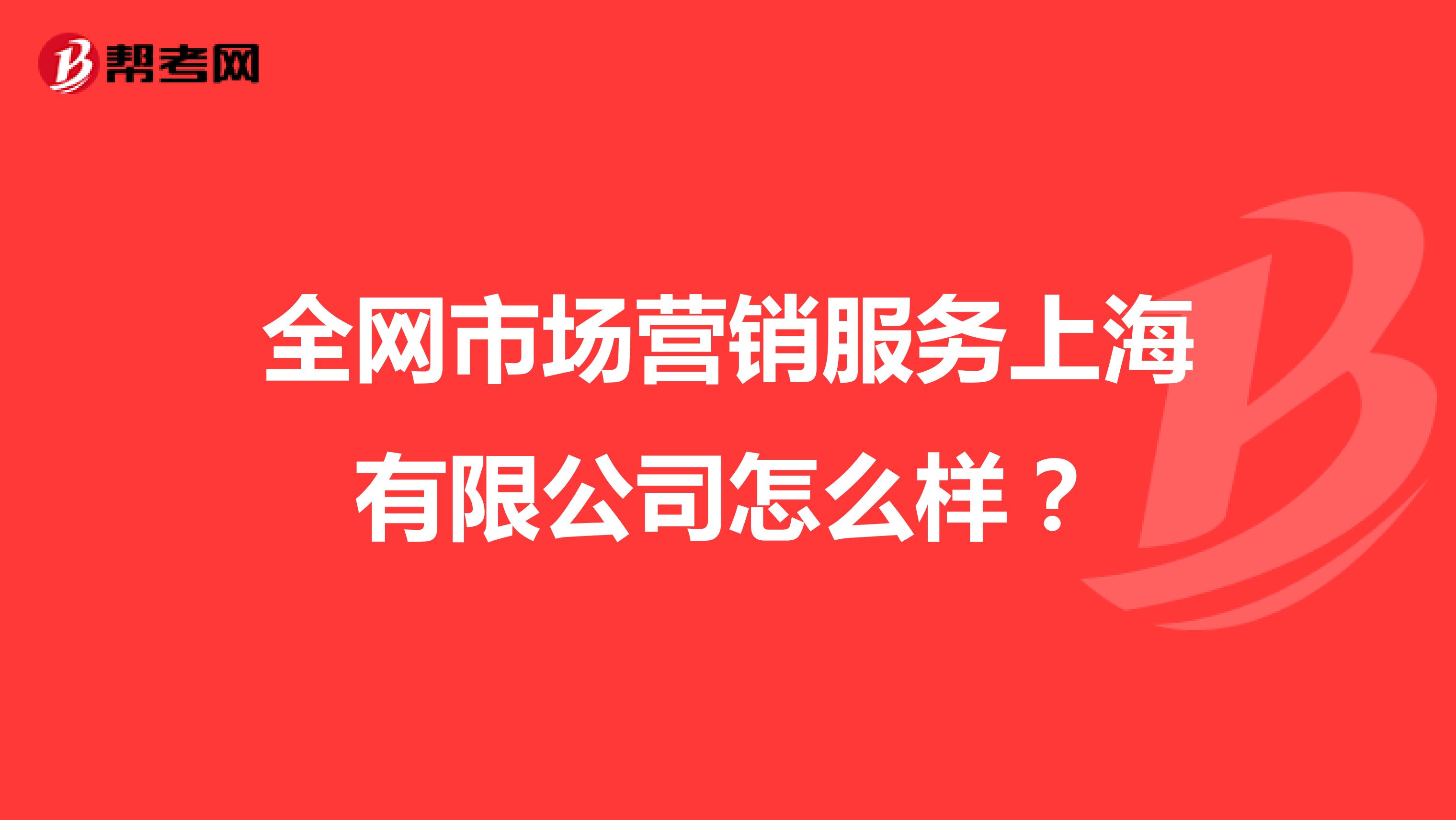 全网市场营销服务上海有限公司怎么样？