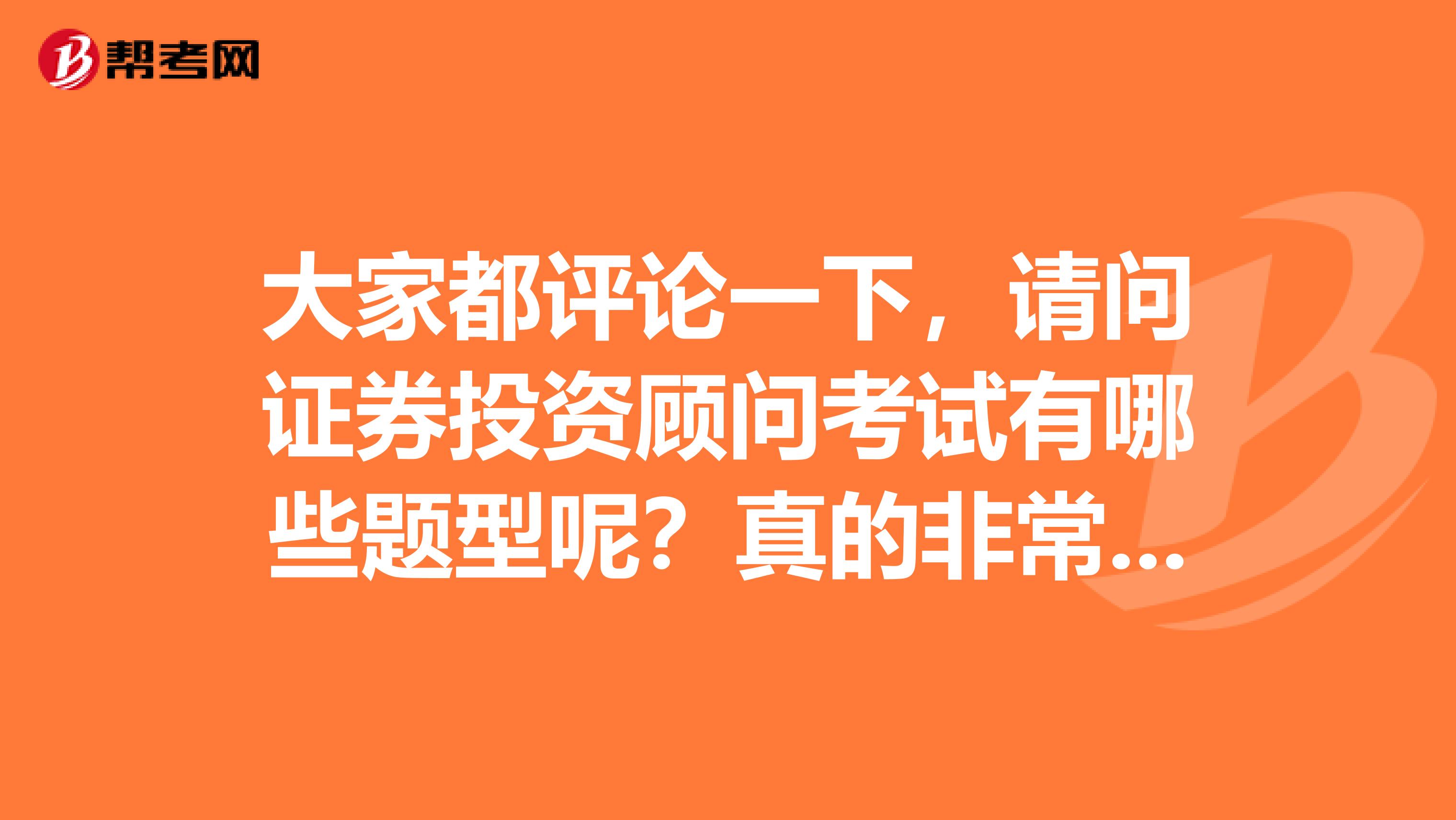 大家都评论一下,请问证券投资顾问考试有哪些题型呢?真的非常感谢