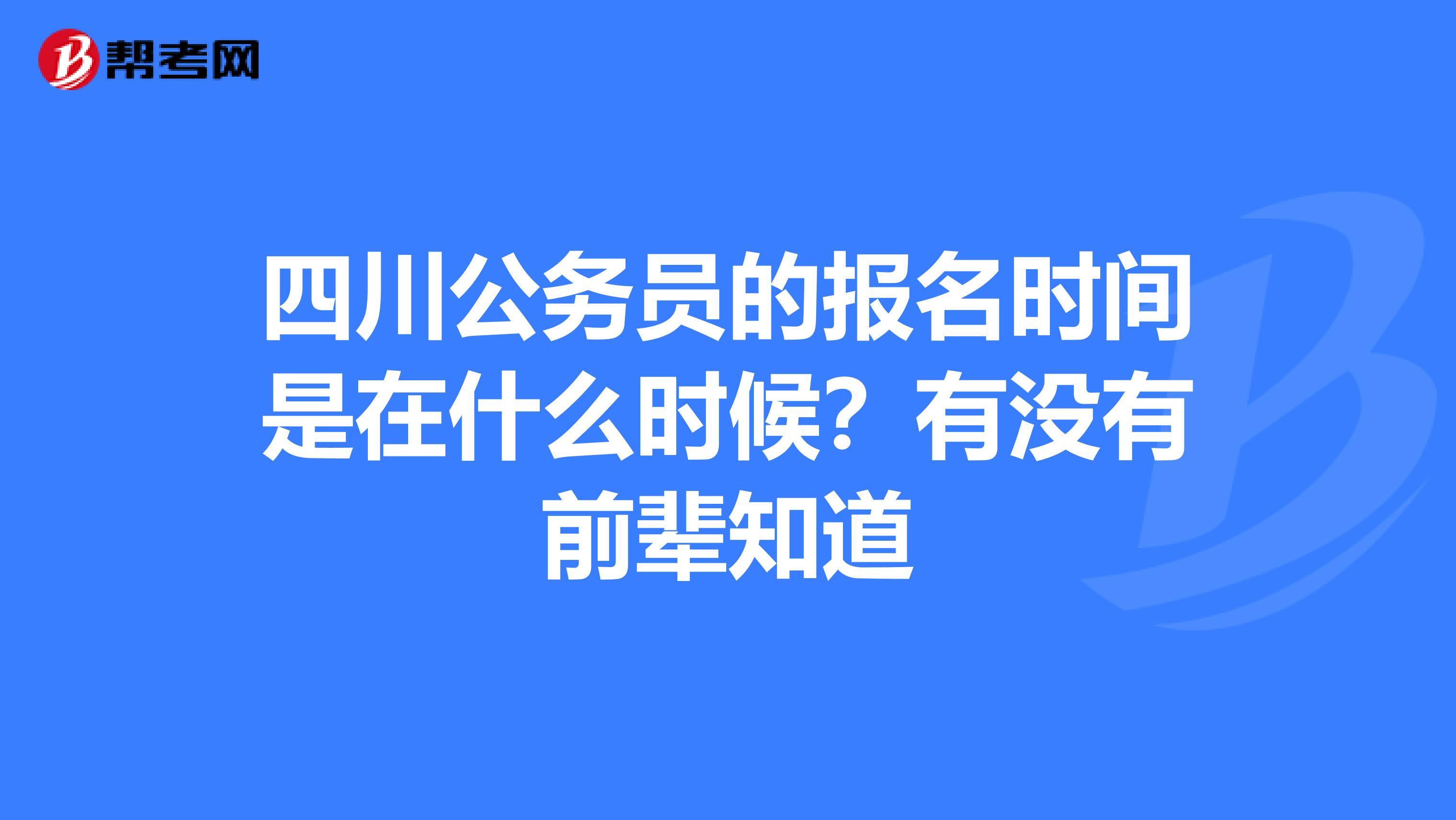 四川公务员的报名时间是在什么时候？有没有前辈知道