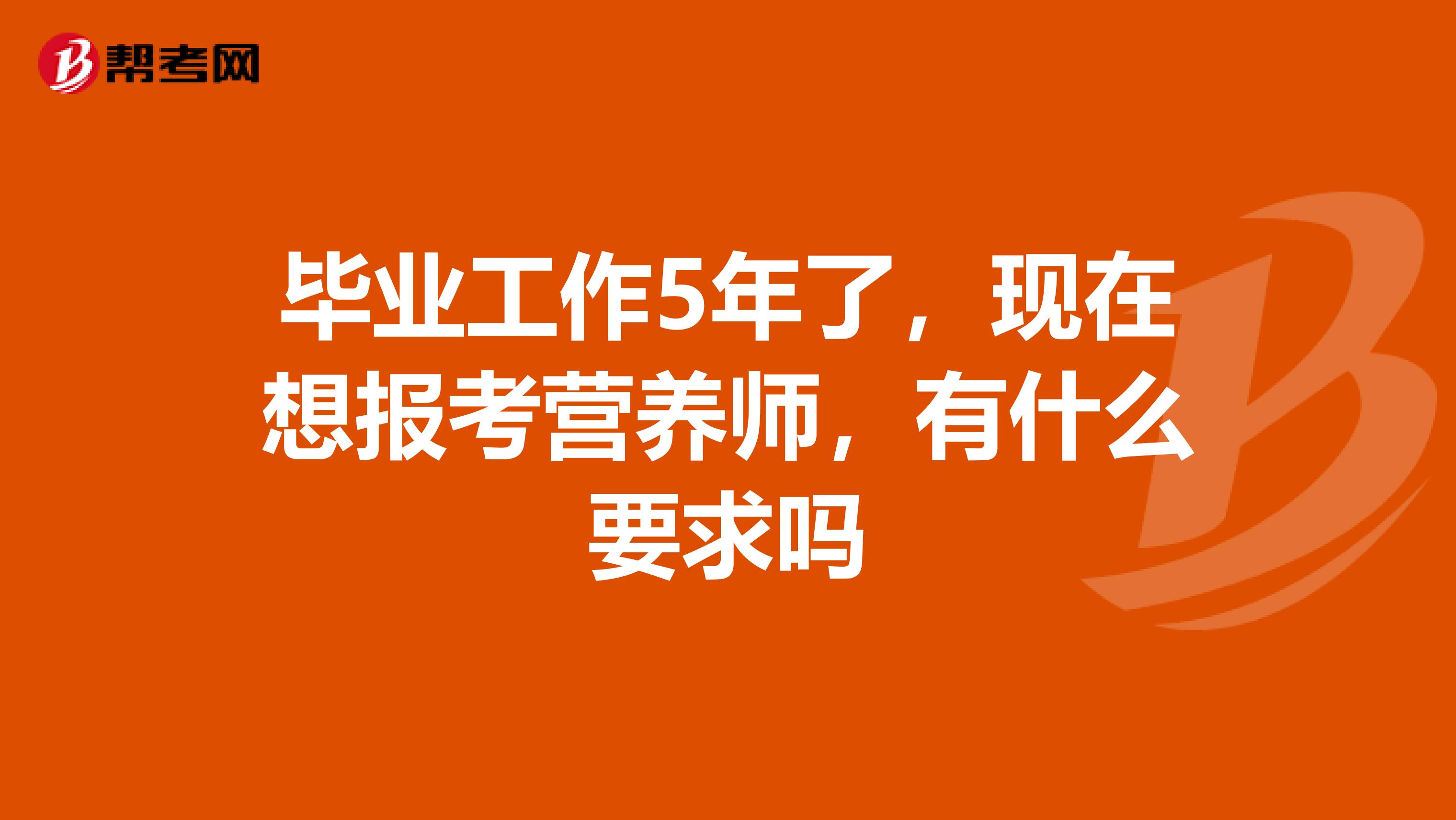 毕业工作5年了，现在想报考营养师，有什么要求吗