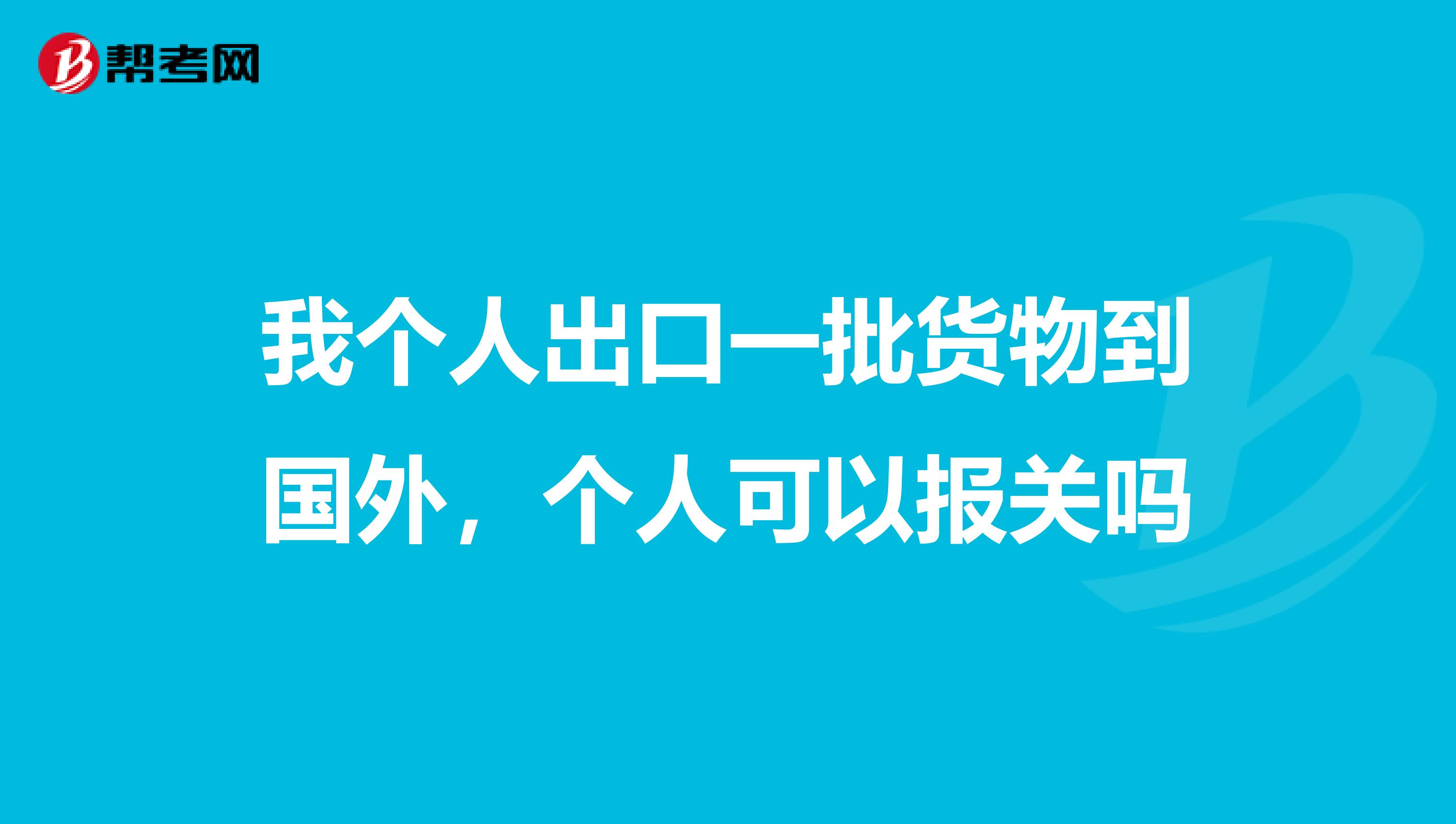 我个人出口一批货物到国外,个人可以报关吗