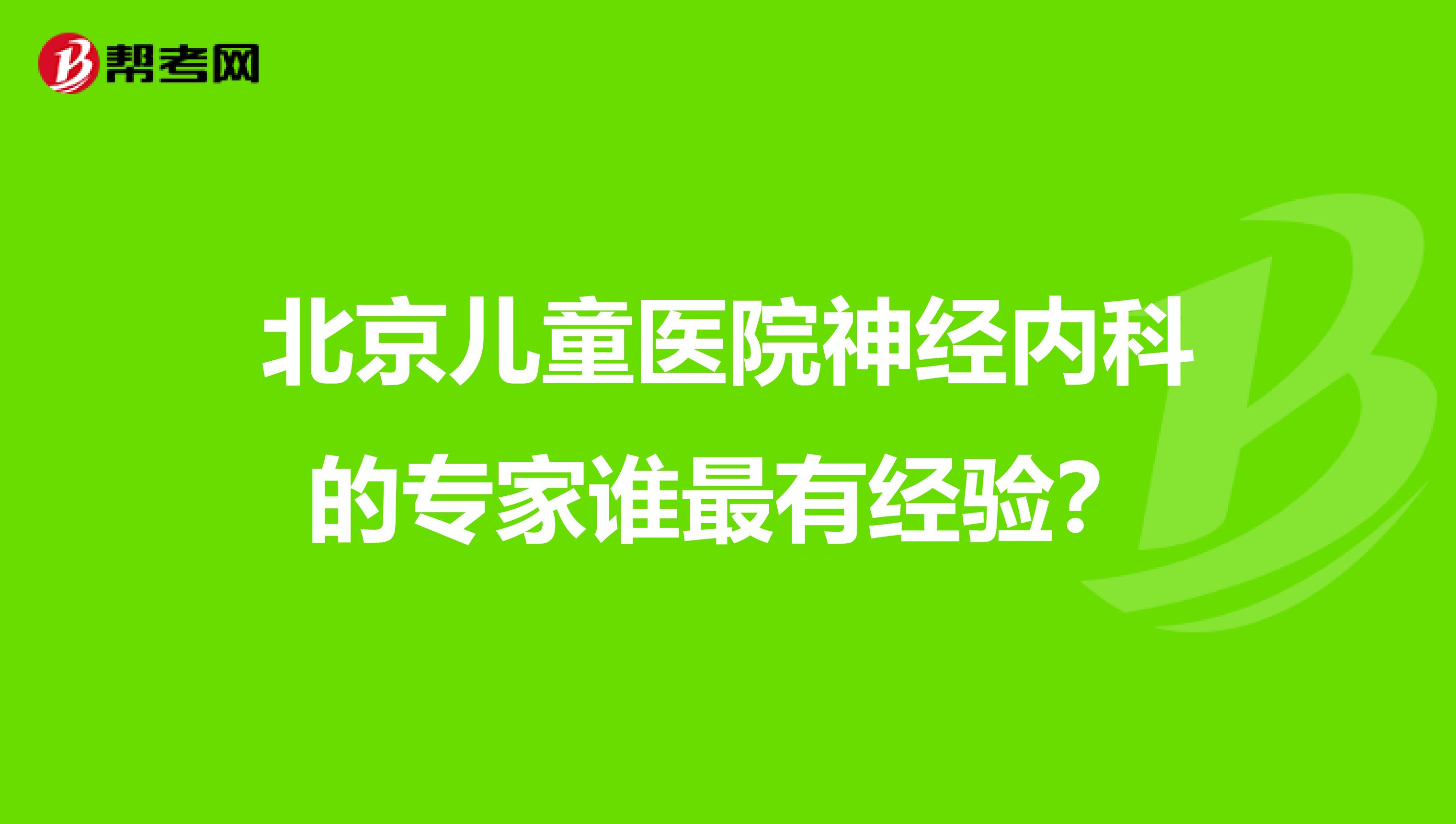 北京儿童医院神经内科的专家谁最有经验？