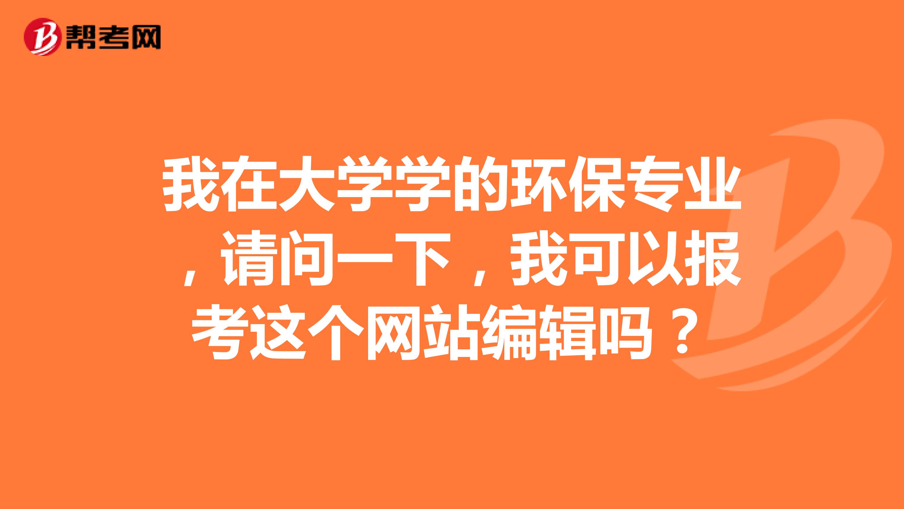 我在大学学的环保专业，请问一下，我可以报考这个网站编辑吗？