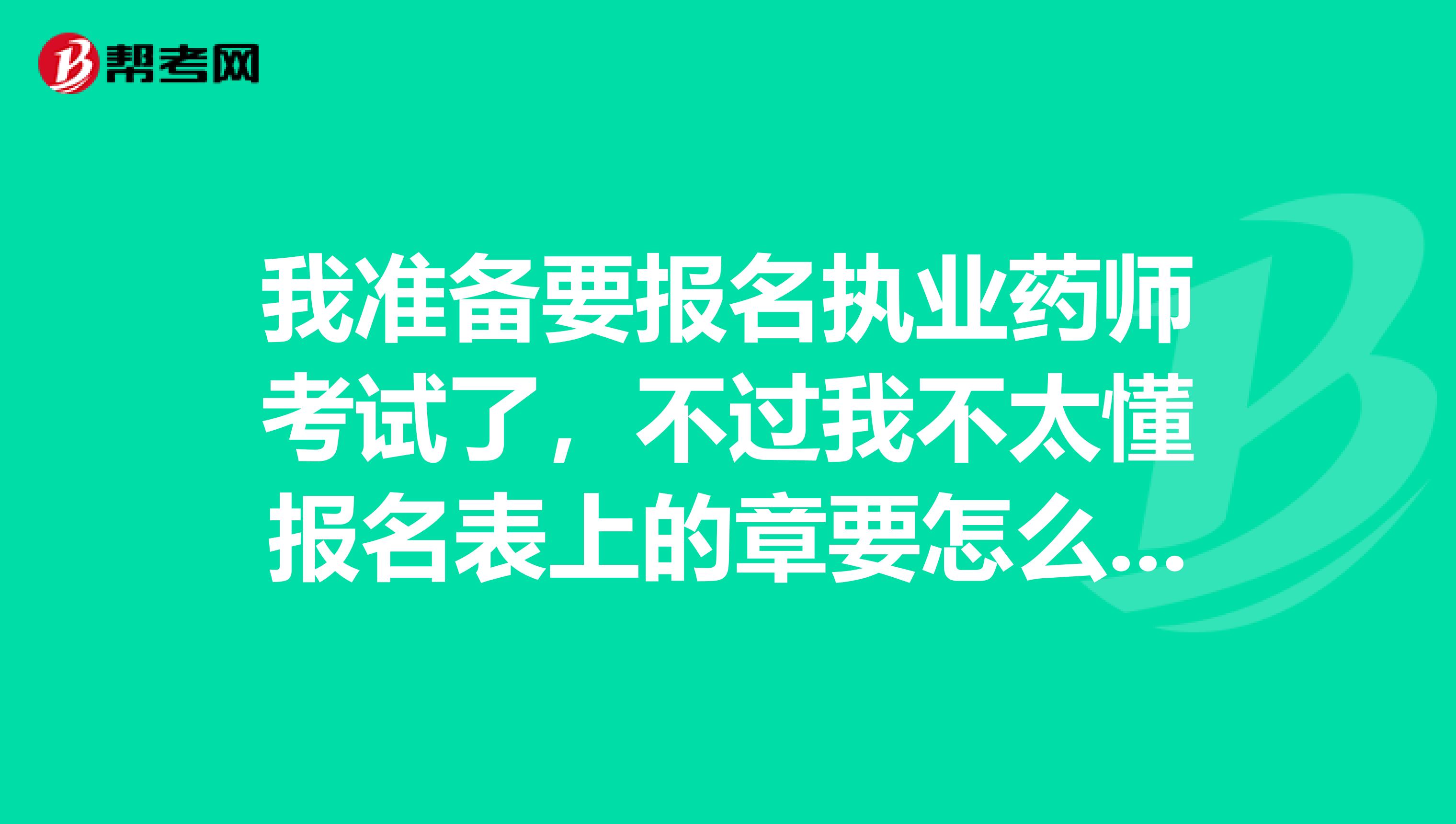 我准备要报名执业药师考试了，不过我不太懂报名表上的章要怎么盖，去哪盖，我在太原