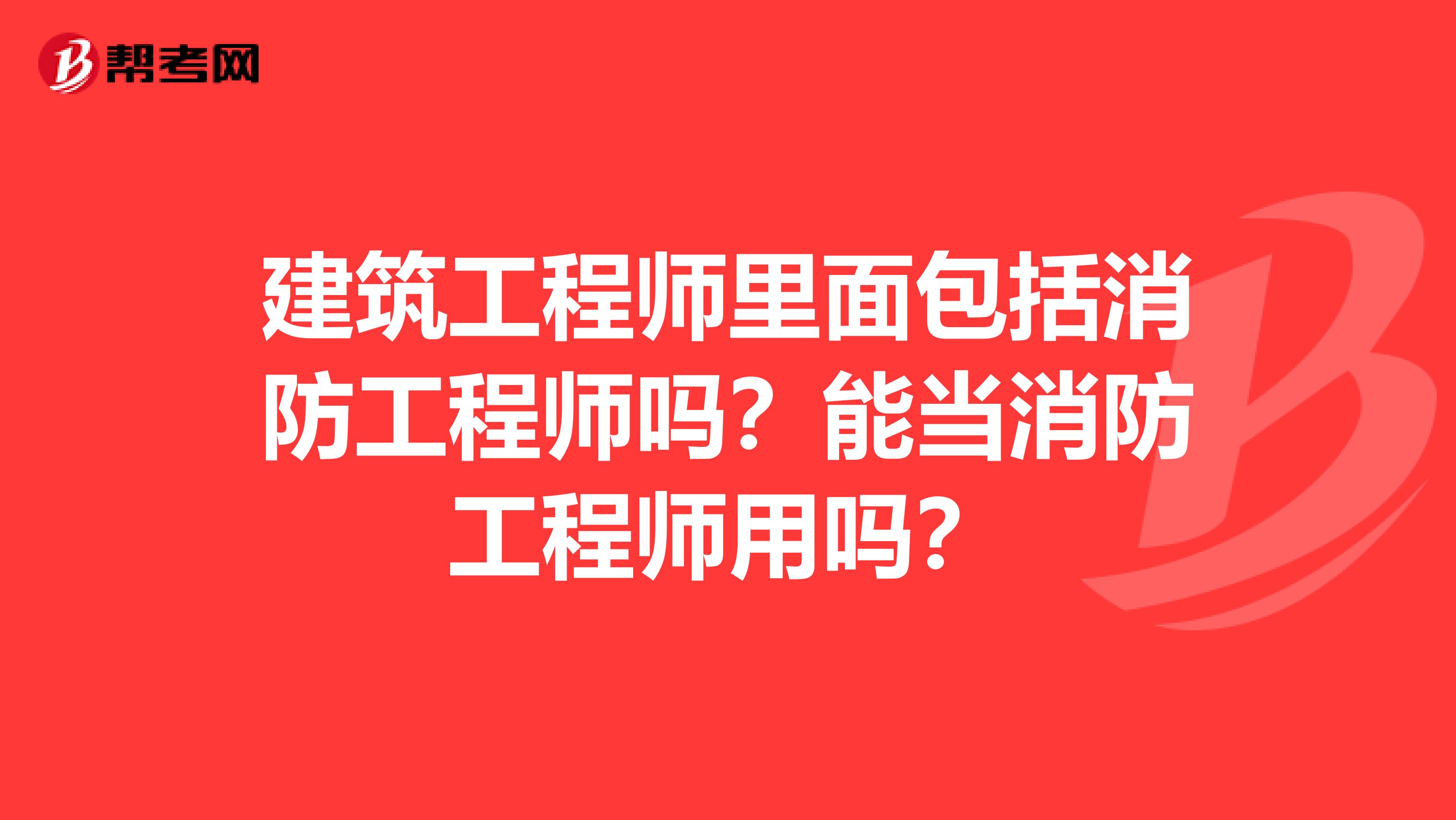 建筑工程師里面包括消防工程師嗎？能當消防工程師用嗎？
