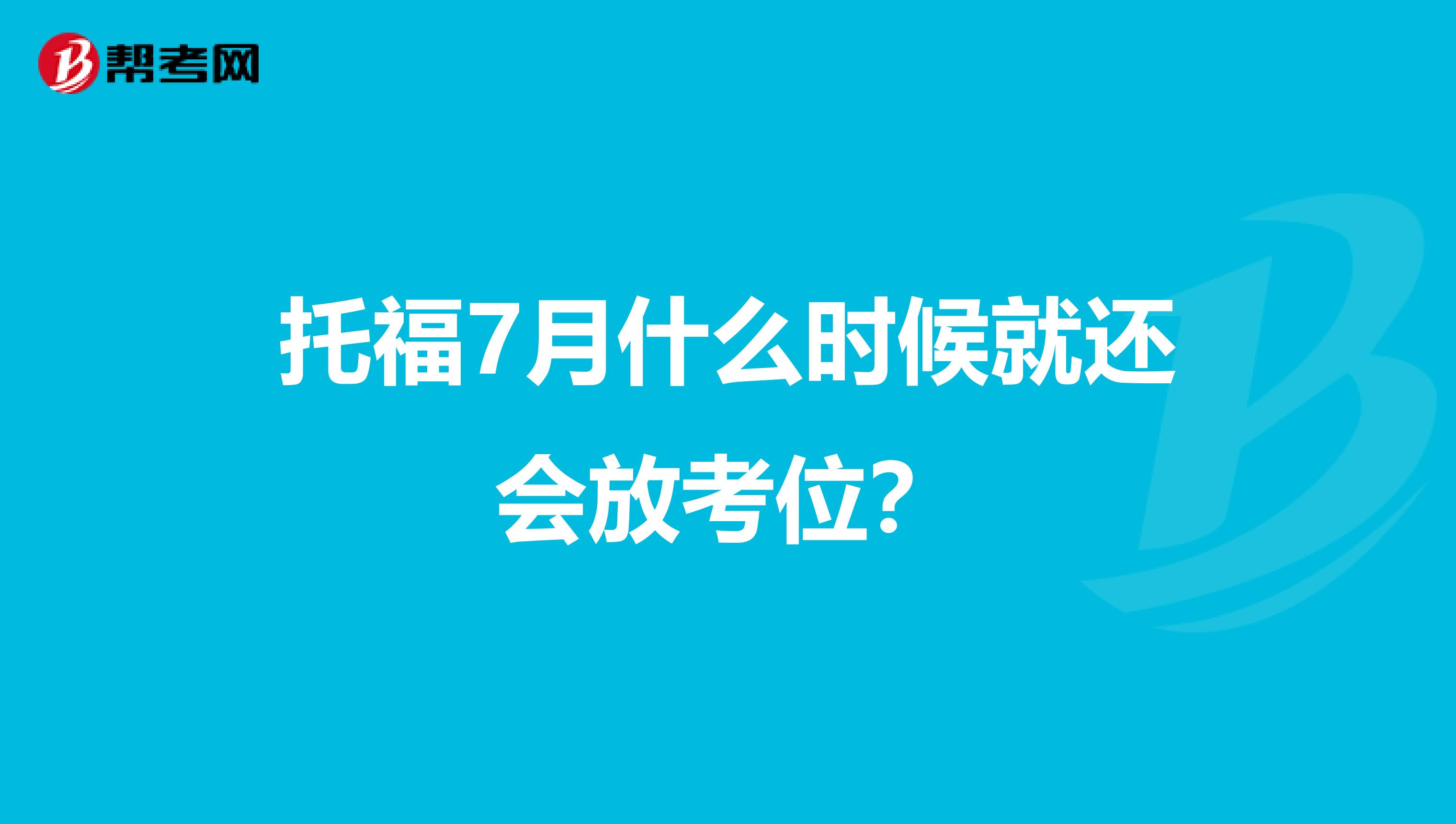 托福7月什么时候就还会放考位？
