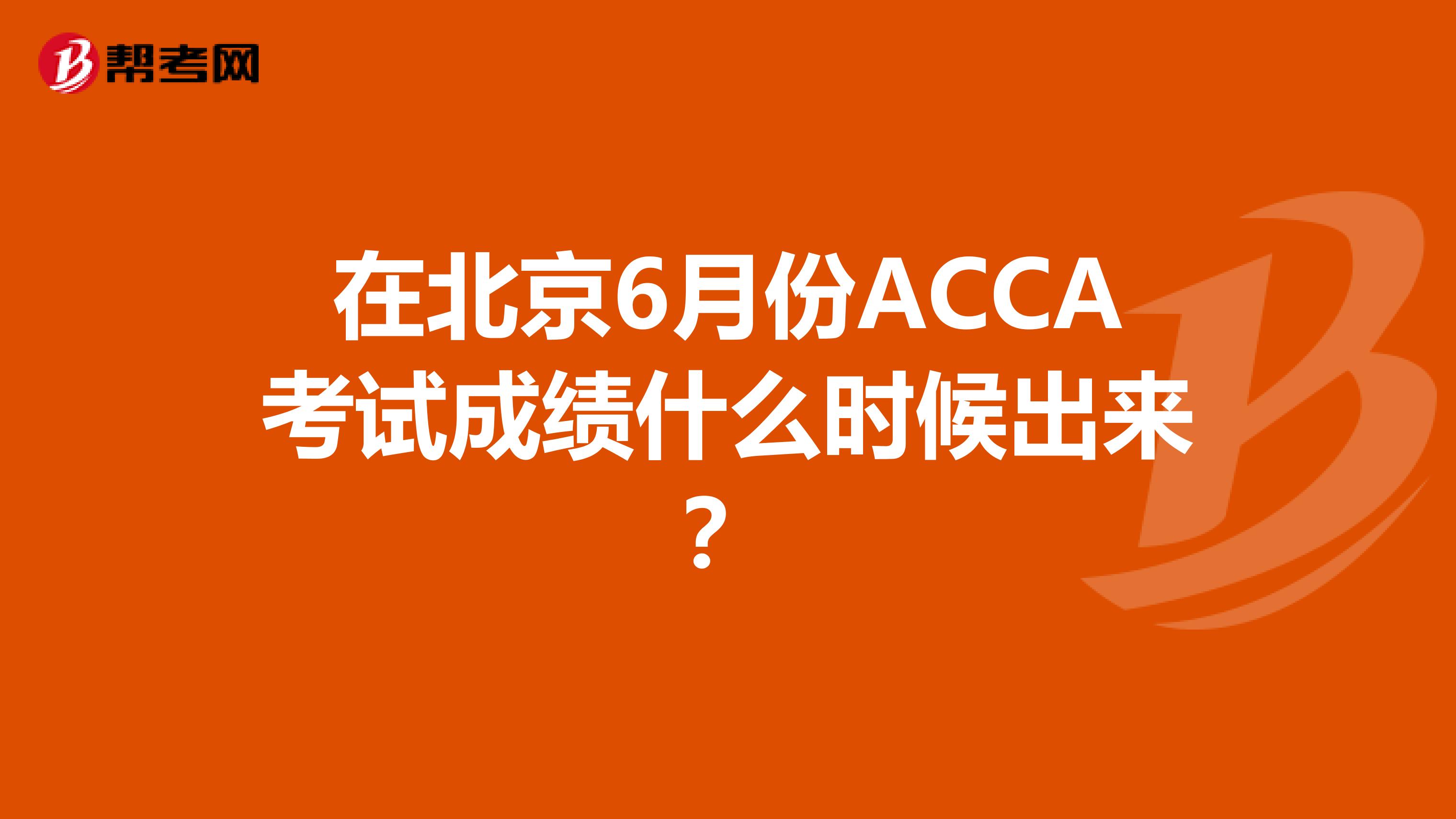 在北京6月份ACCA考试成绩什么时候出来？