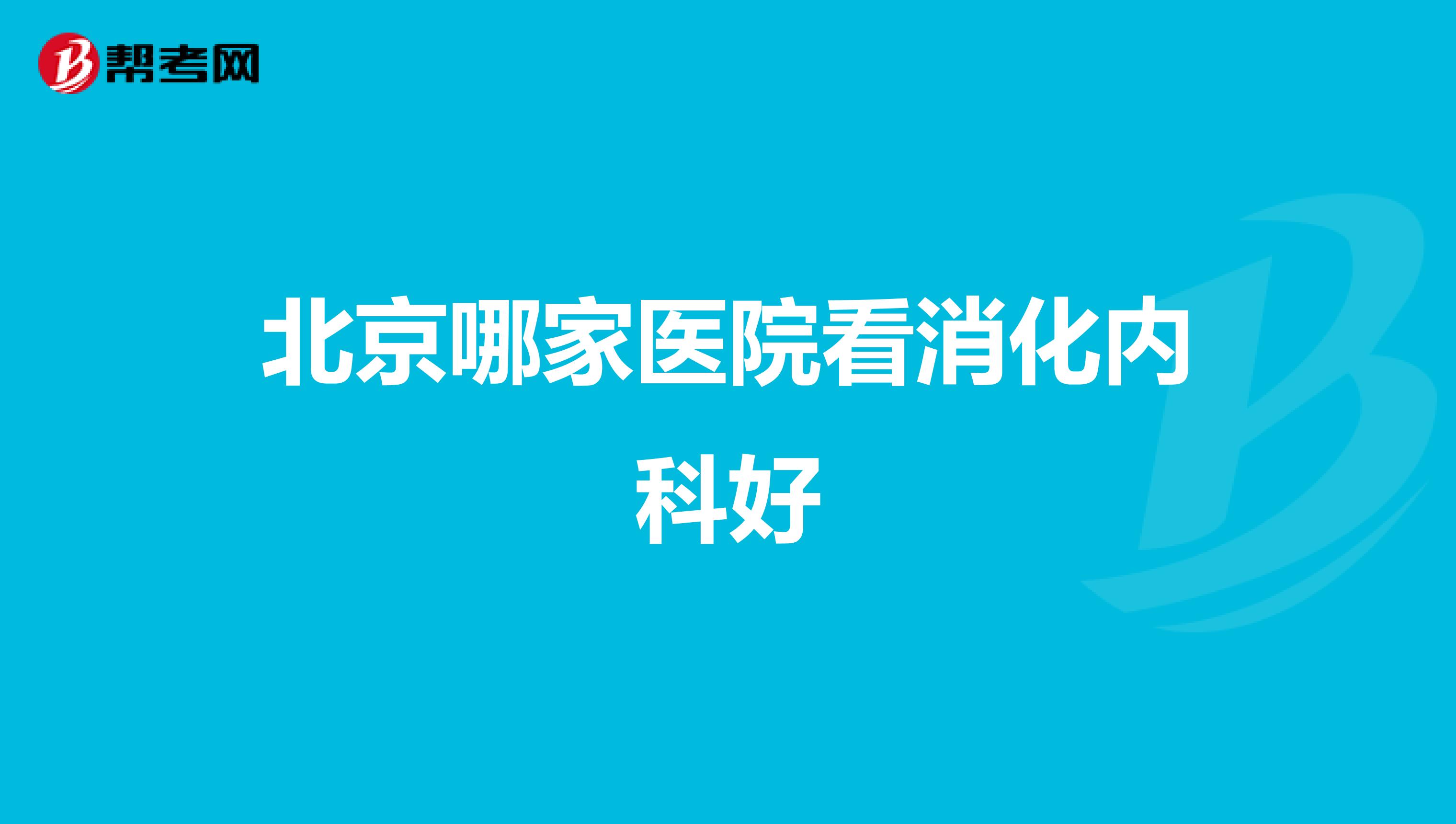 北京哪家医院看消化内科好