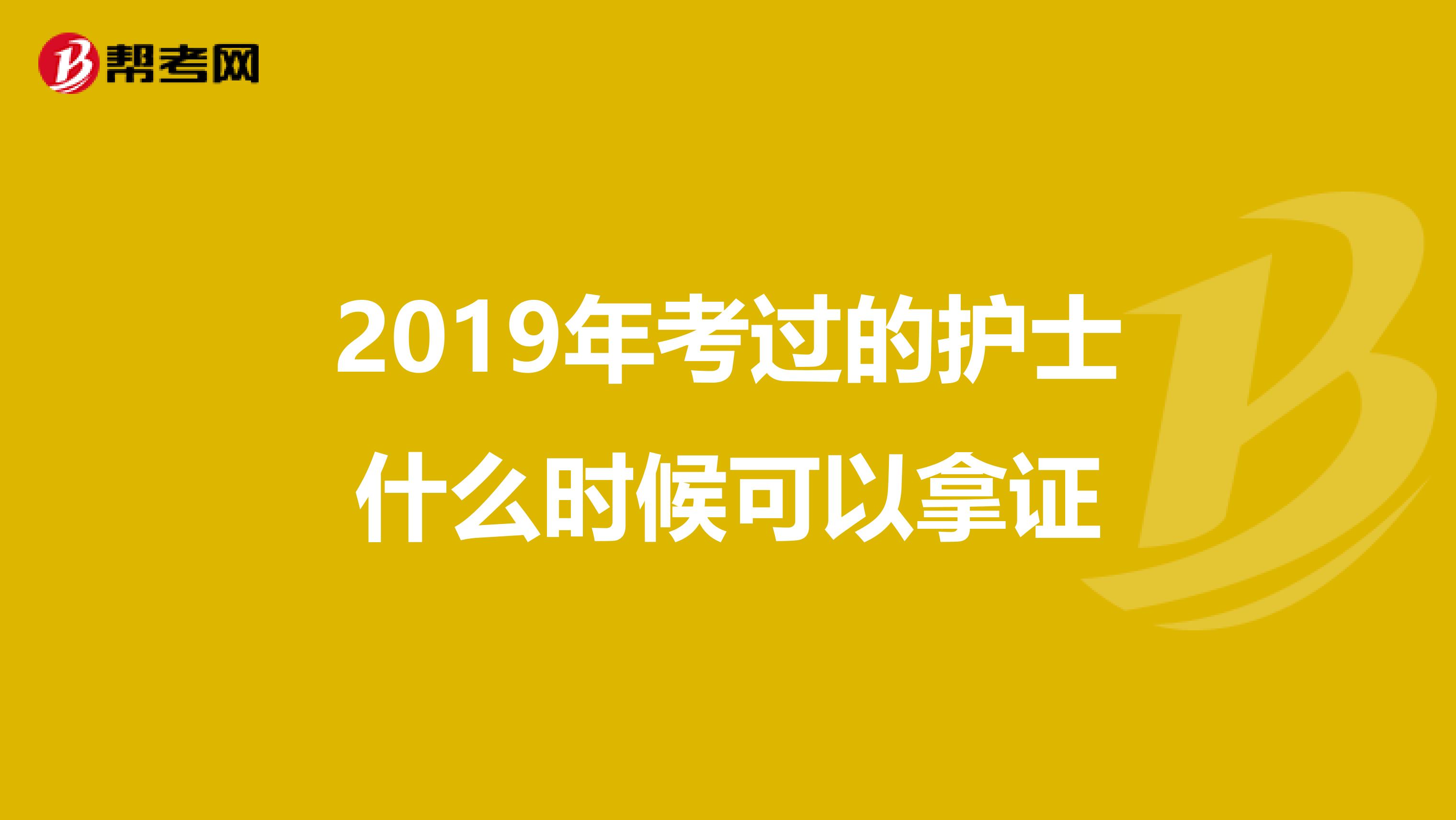 2019年考过的护士什么时候可以拿证