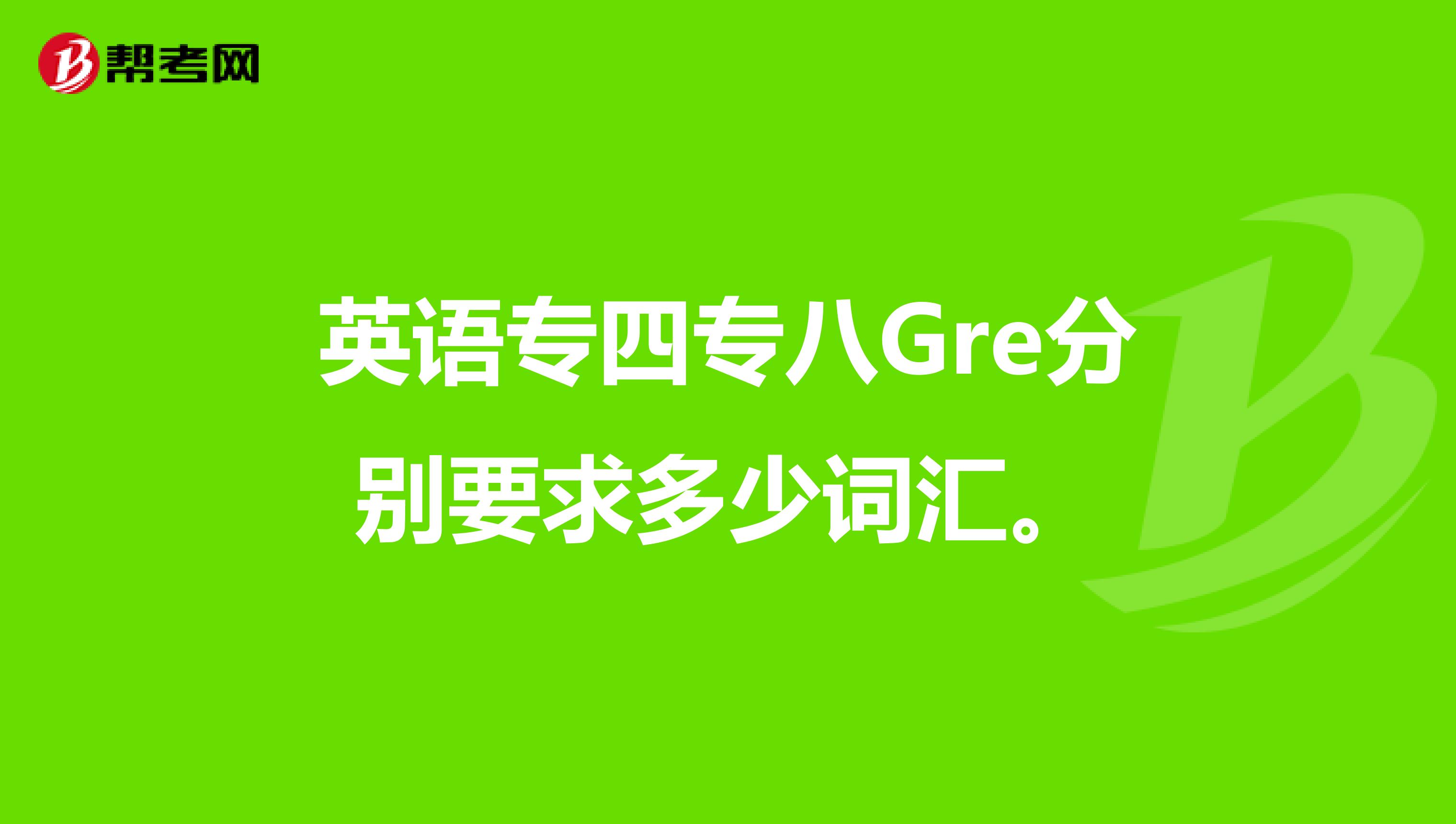英语专四专八Gre分别要求多少词汇。