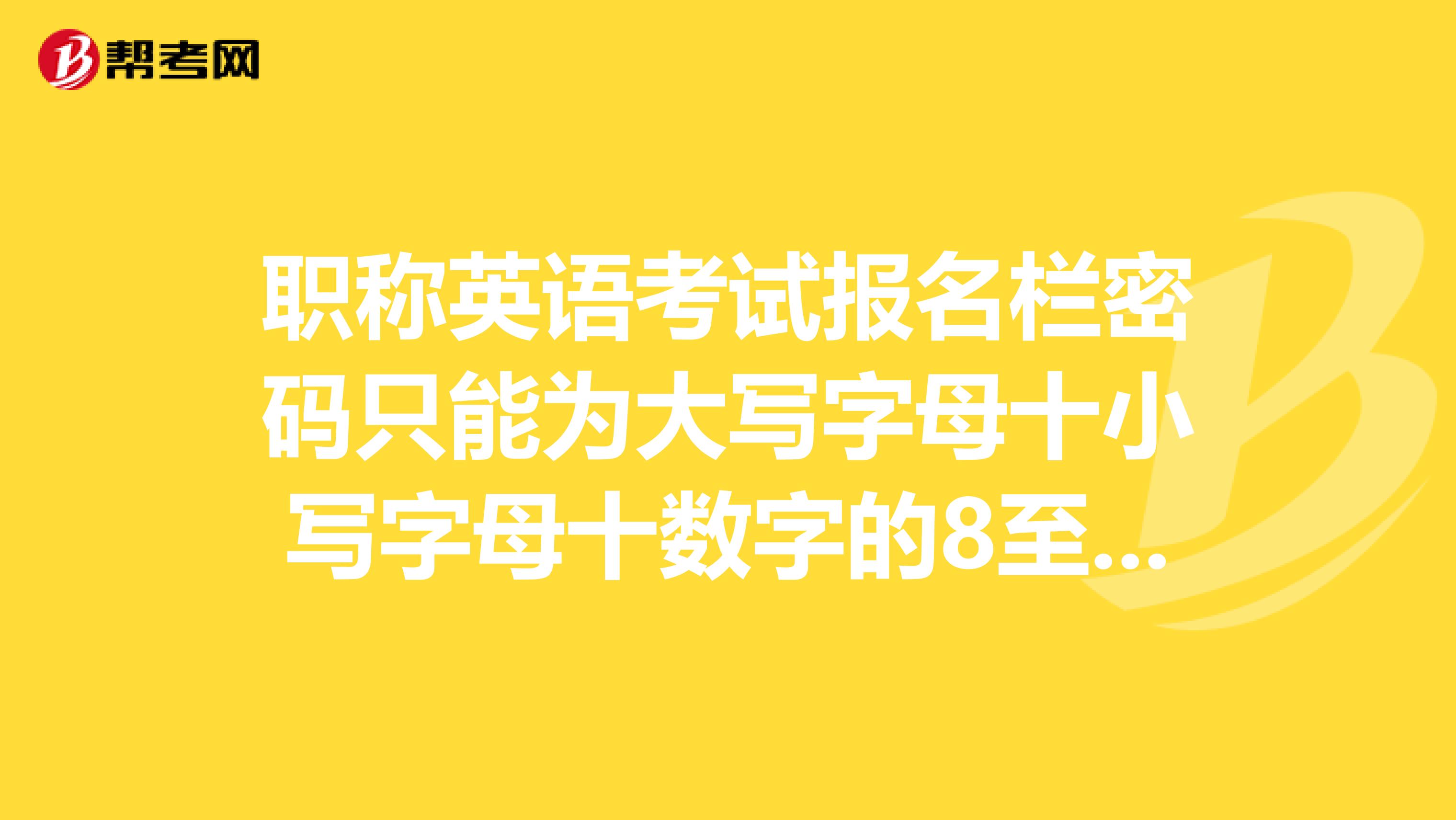 職稱英語考試報名欄密碼只能為大寫字母十小寫字母十數字的8至15位字符組合是什么意思？