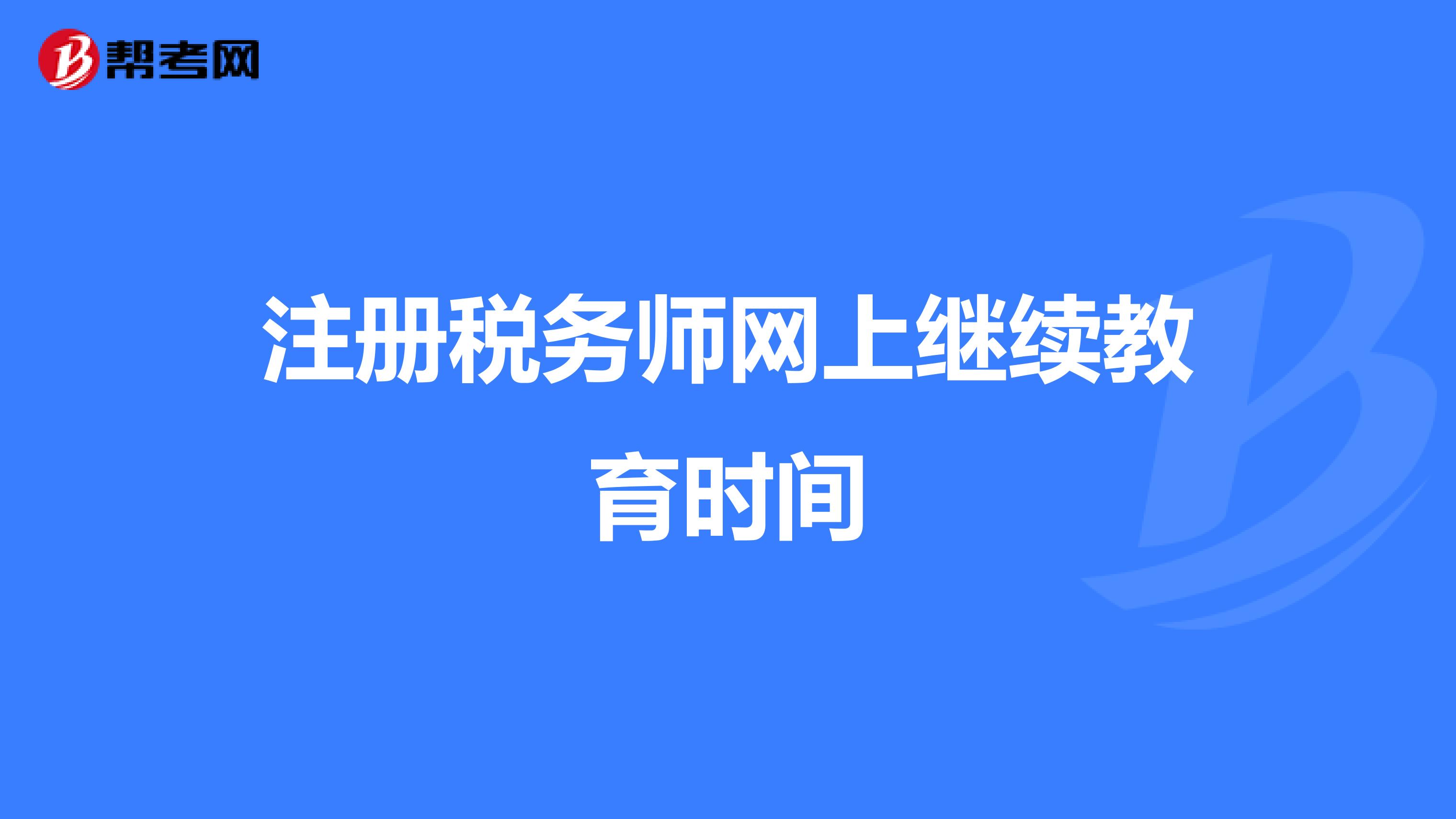 注册税务师网上继续教育时间