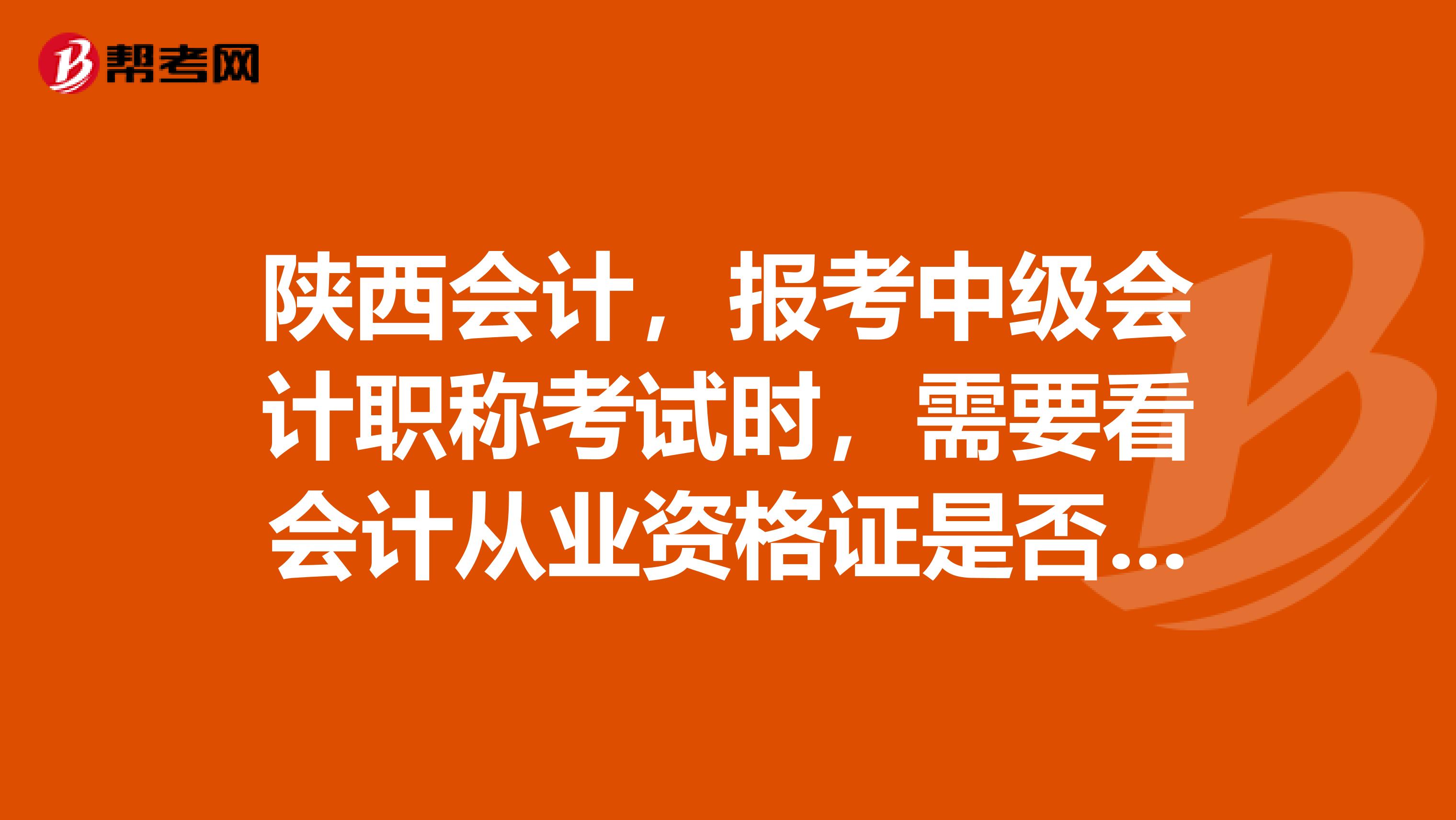 陕西会计,报考中级会计职称考试时,需要看会计从业资格证是否年检过吗?