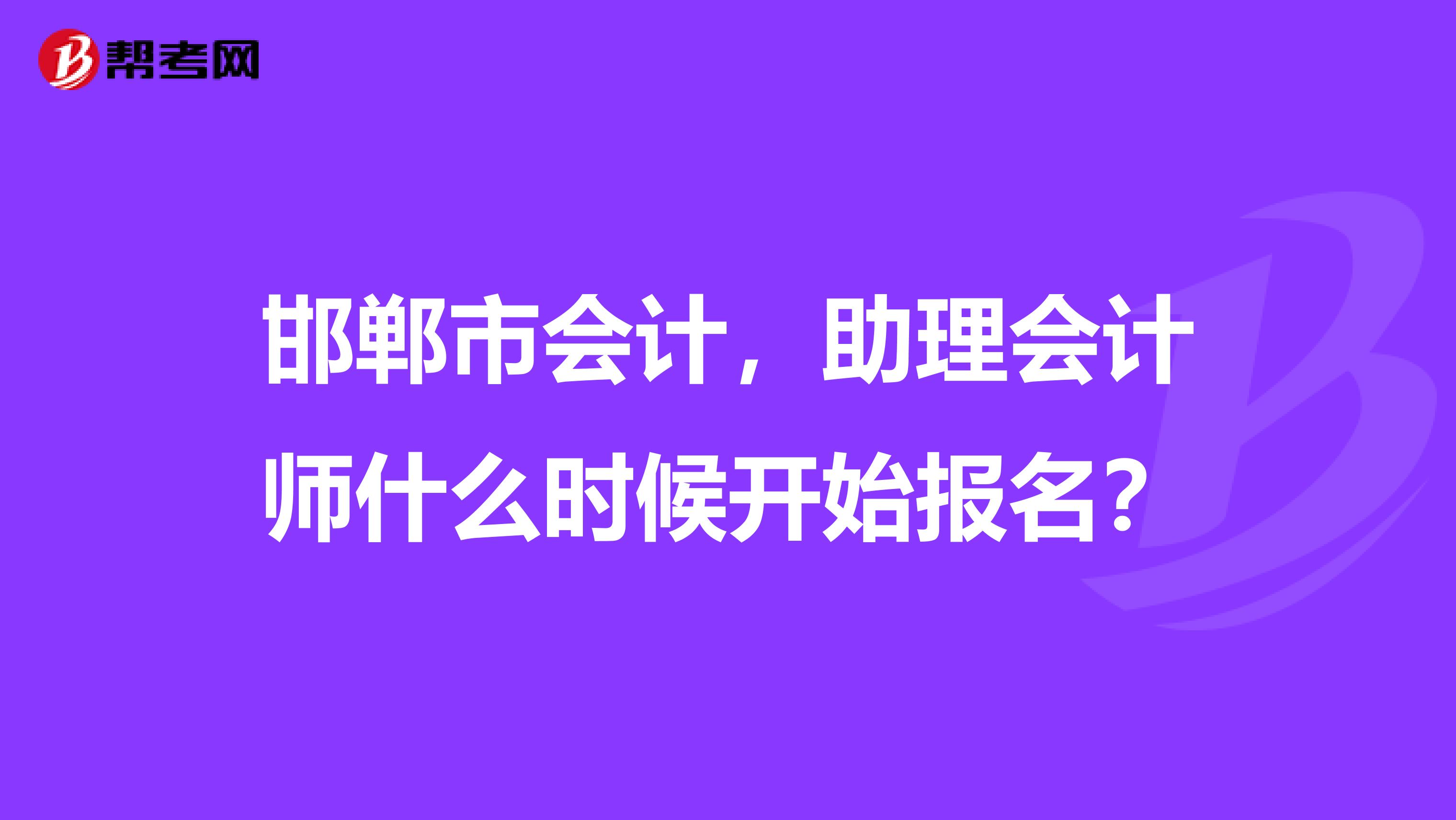 邯郸市会计,助理会计师什么时候开始报名?