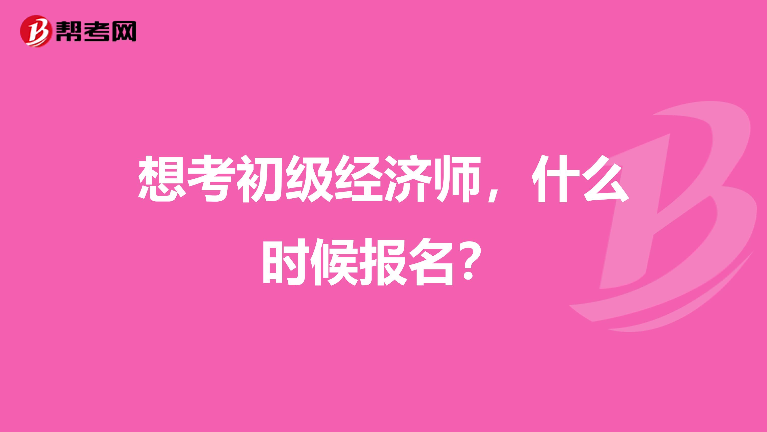 想考初級經濟師，什么時候報名？