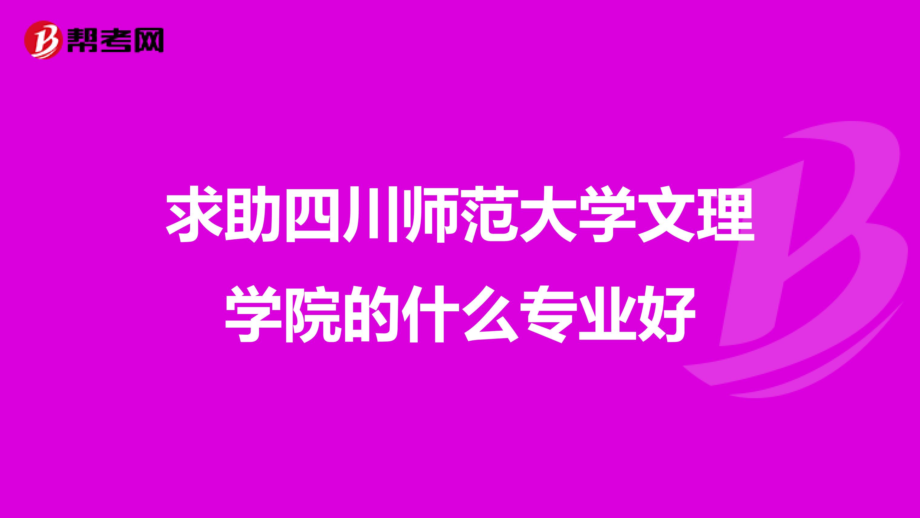 求助四川师范大学文理学院的什么专业好