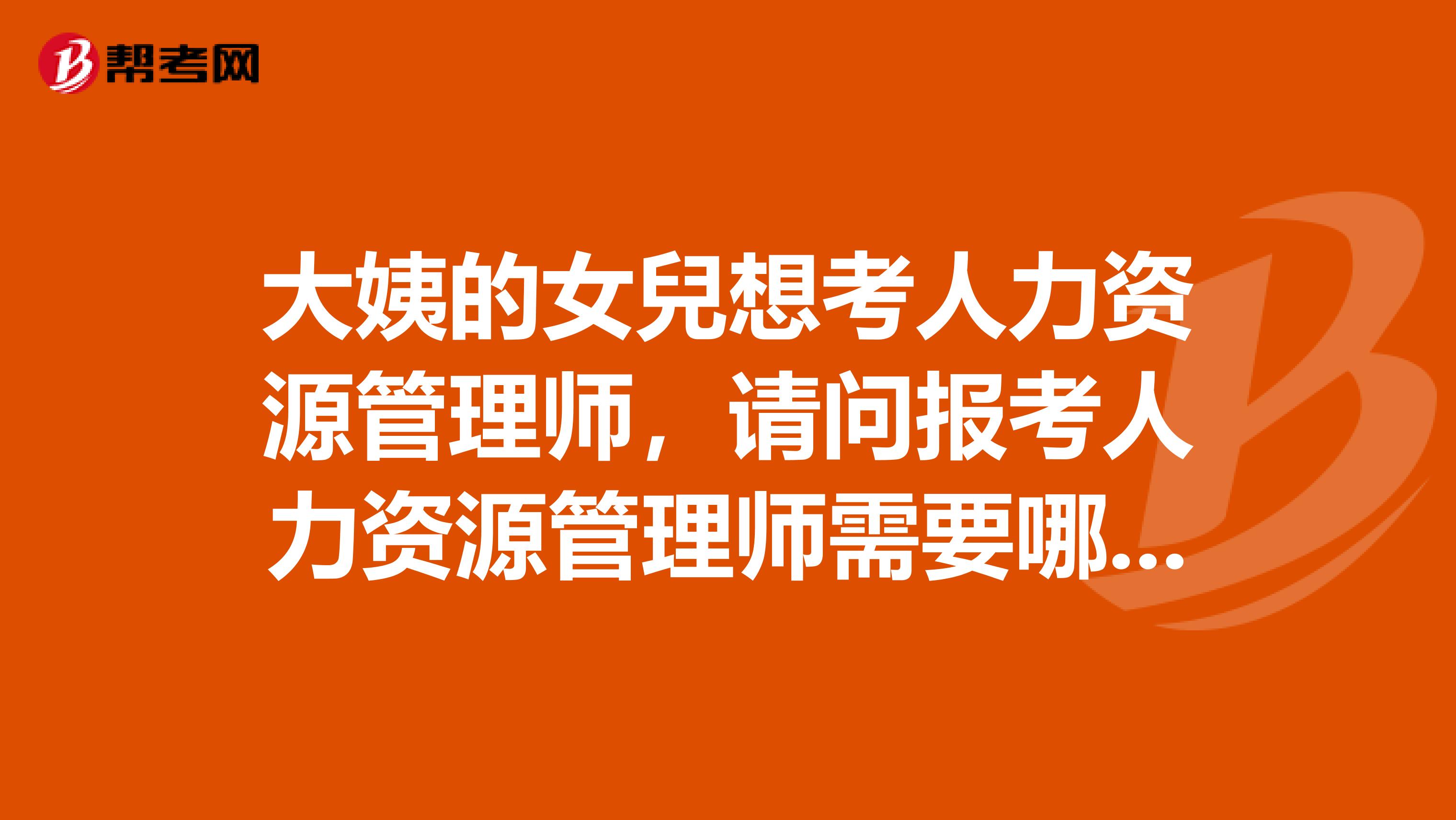大姨的女兒想考人力资源管理师,请问报考人力资源管理师需要哪些条件?