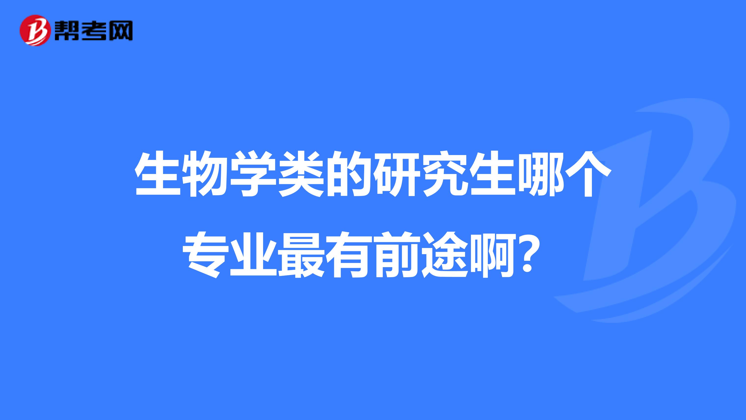 生物学类的研究生哪个专业最有前途啊？