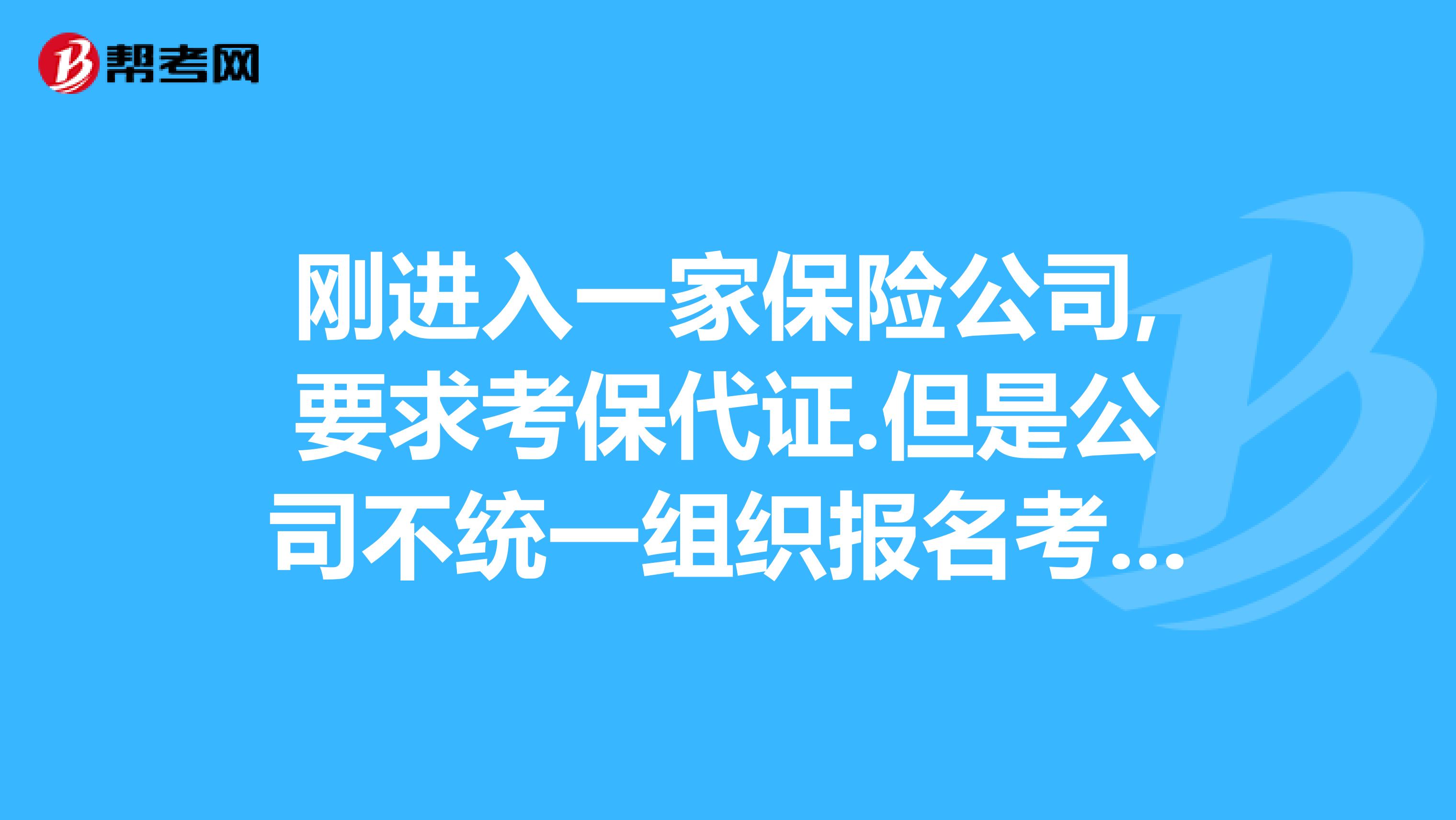 刚进入一家保险公司,要求考保代证.但是公司不统一组织报名考试.我该去哪里报名具体程序是什么样的