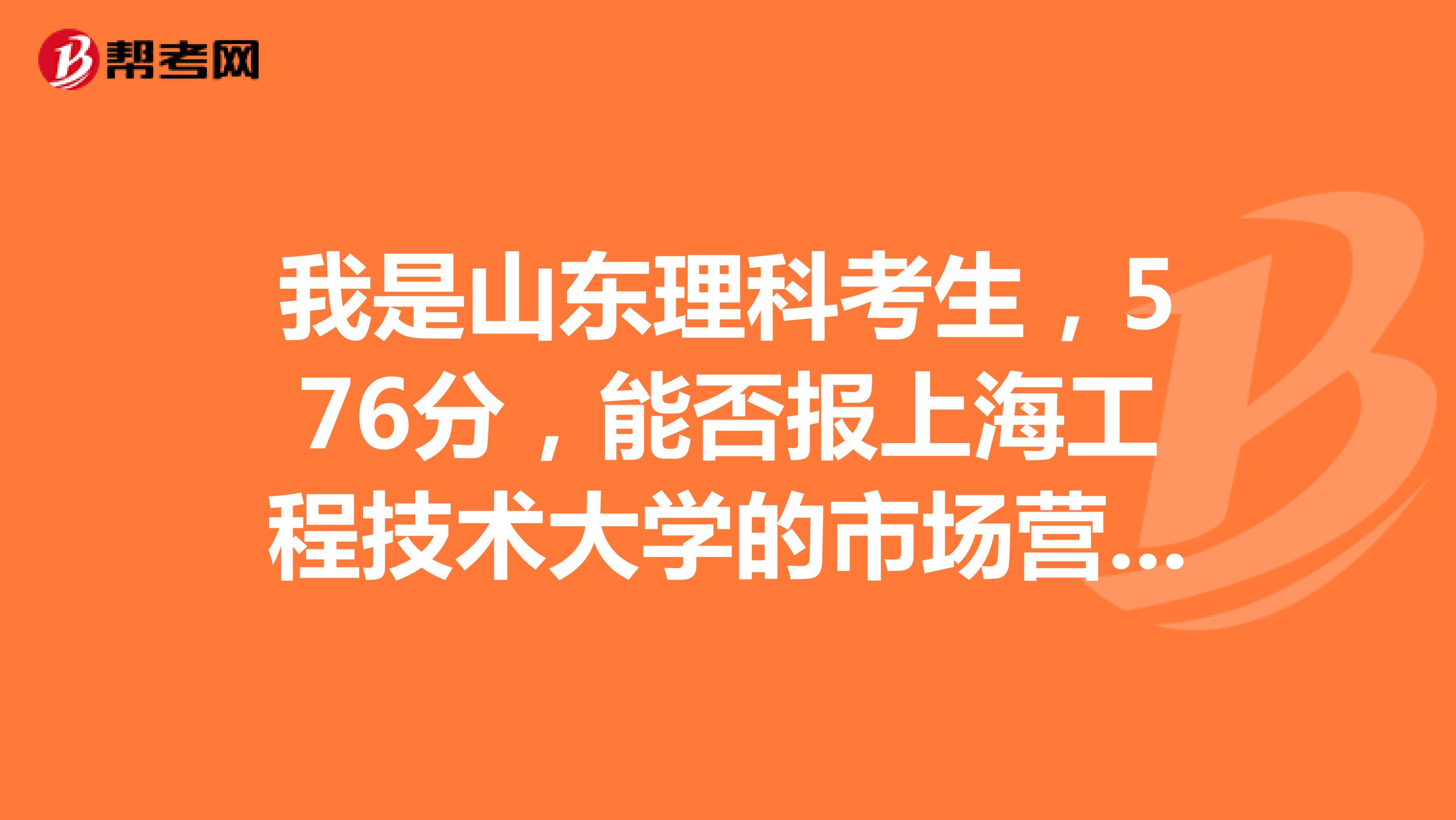 我是山东理科考生，576分，能否报上海工程技术大学的市场营销专业？