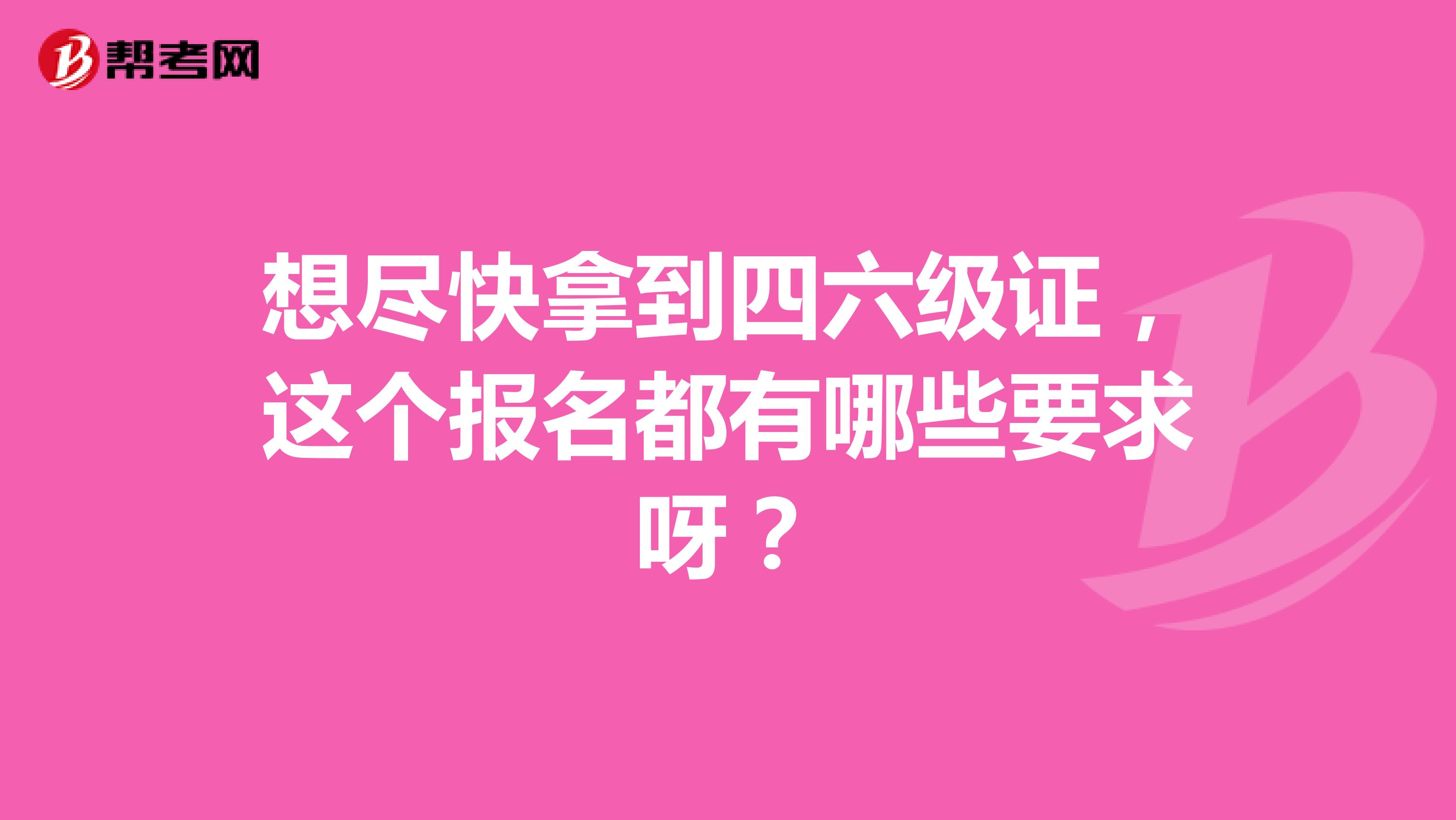 想尽快拿到四六级证，这个报名都有哪些要求呀？