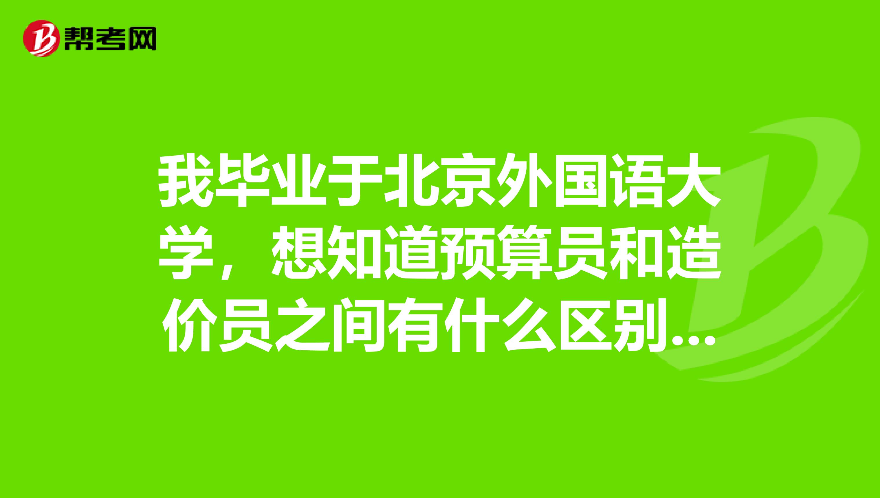 我毕业于北京外国语大学，想知道预算员和造价员之间有什么区别吗？