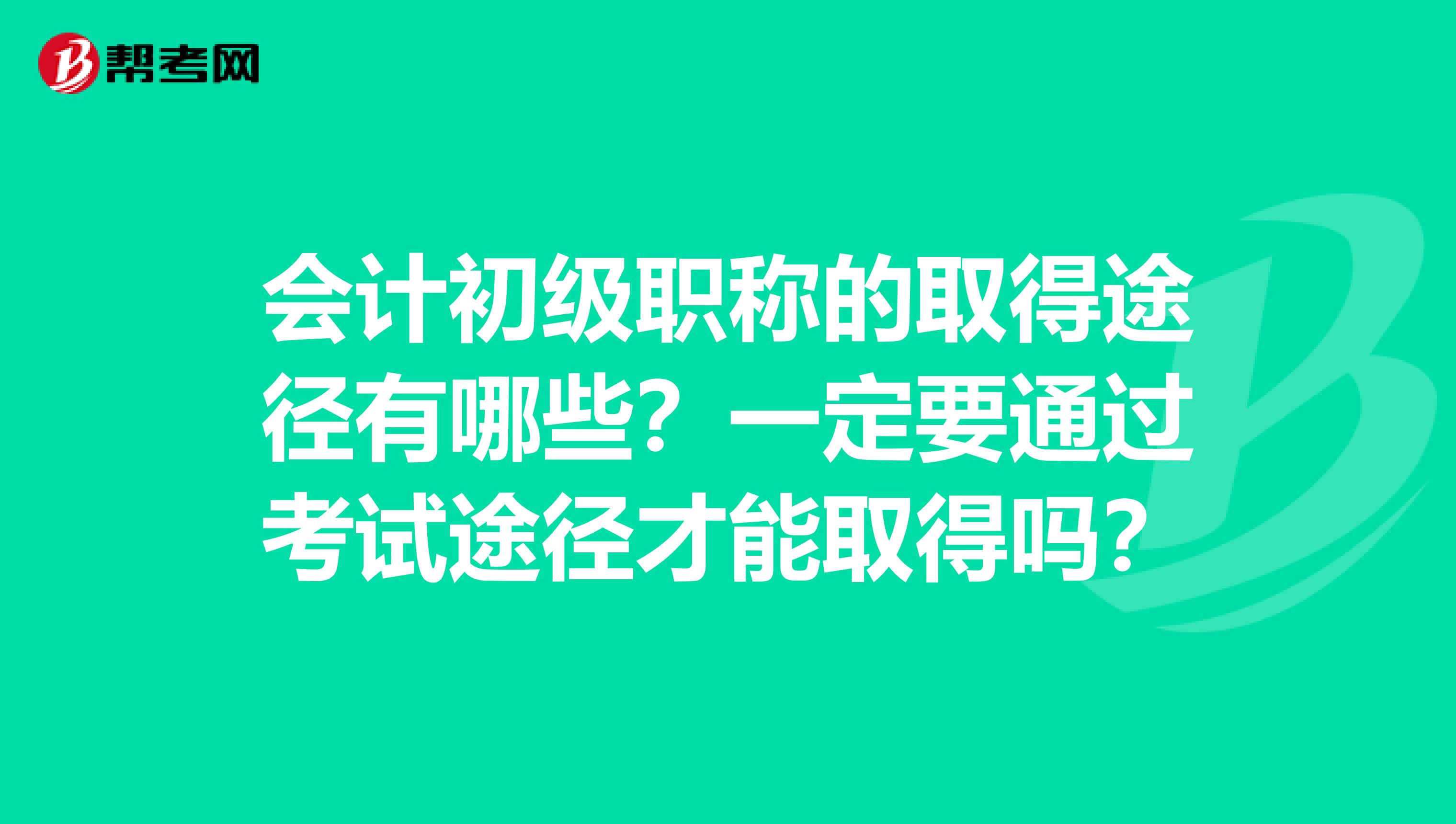 会计初级职称的取得途径有哪些?一定要通过考试途径才能取得吗?