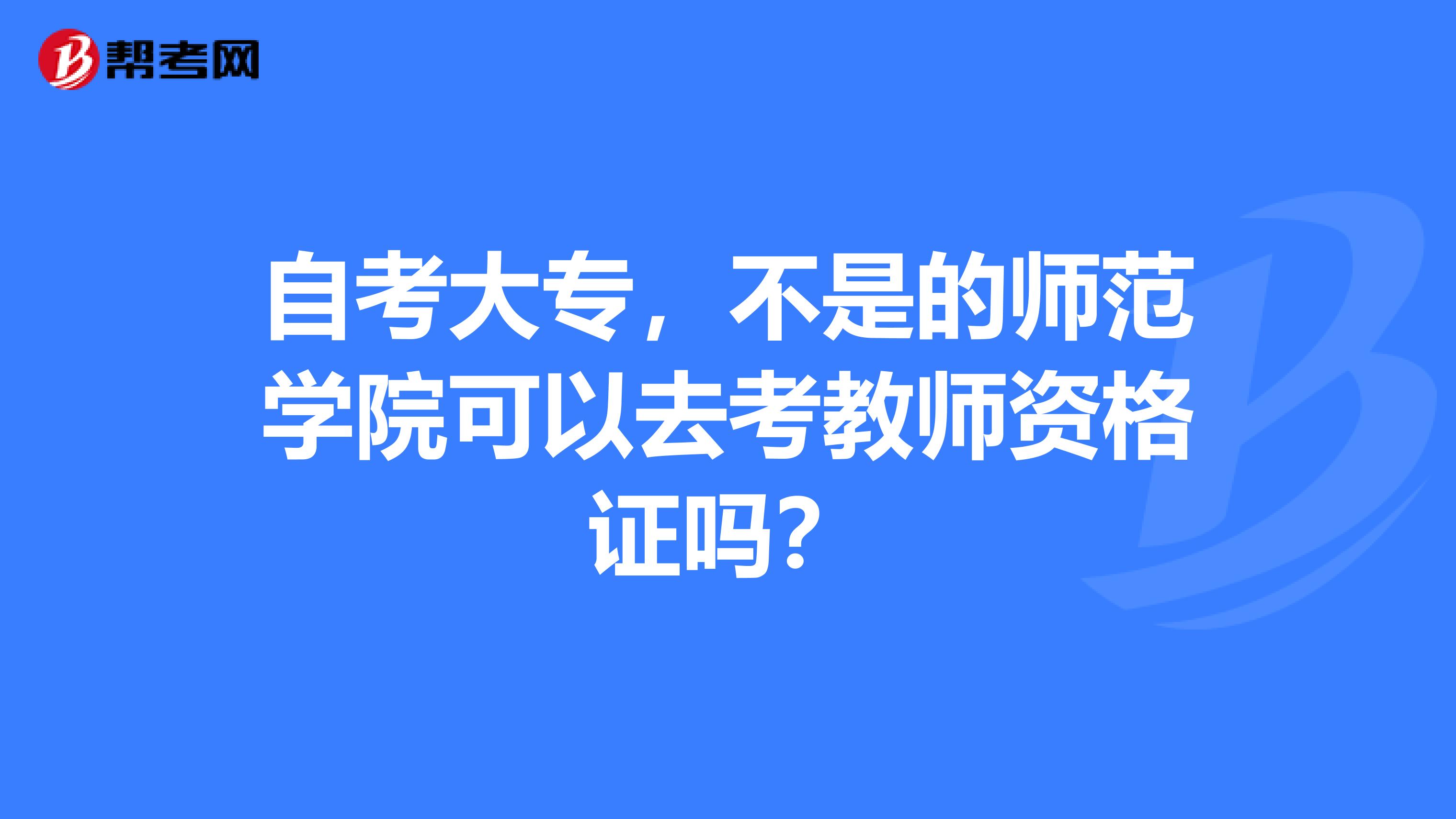 自考大專，不是的師范學院可以去考教師資格證嗎？