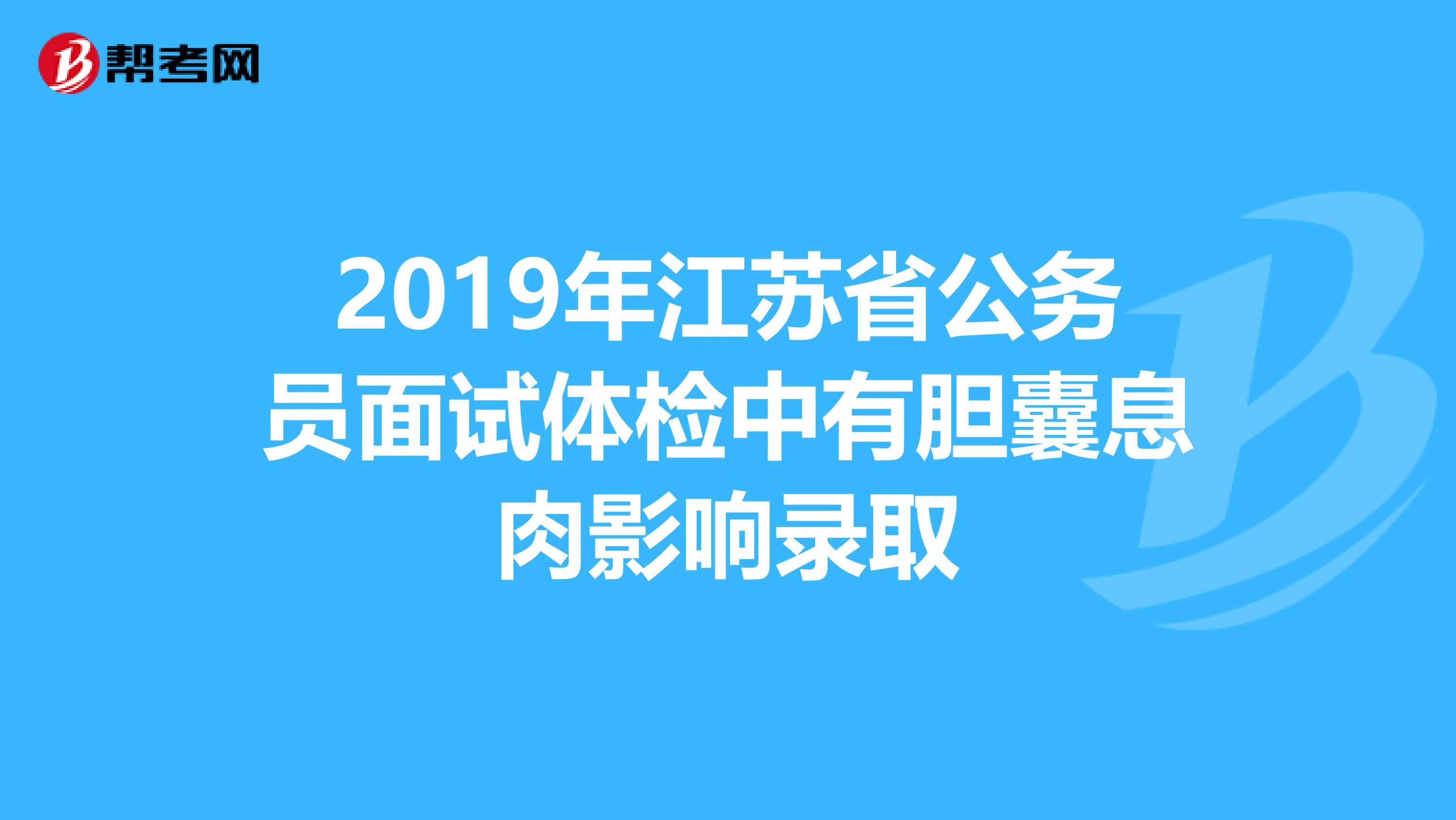 2019年江苏省公务员面试体检中有胆囊息肉影响录取