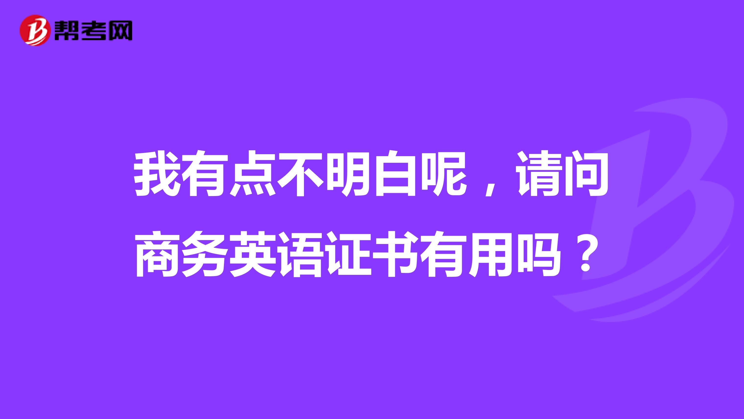 我有点不明白呢，请问商务英语证书有用吗？