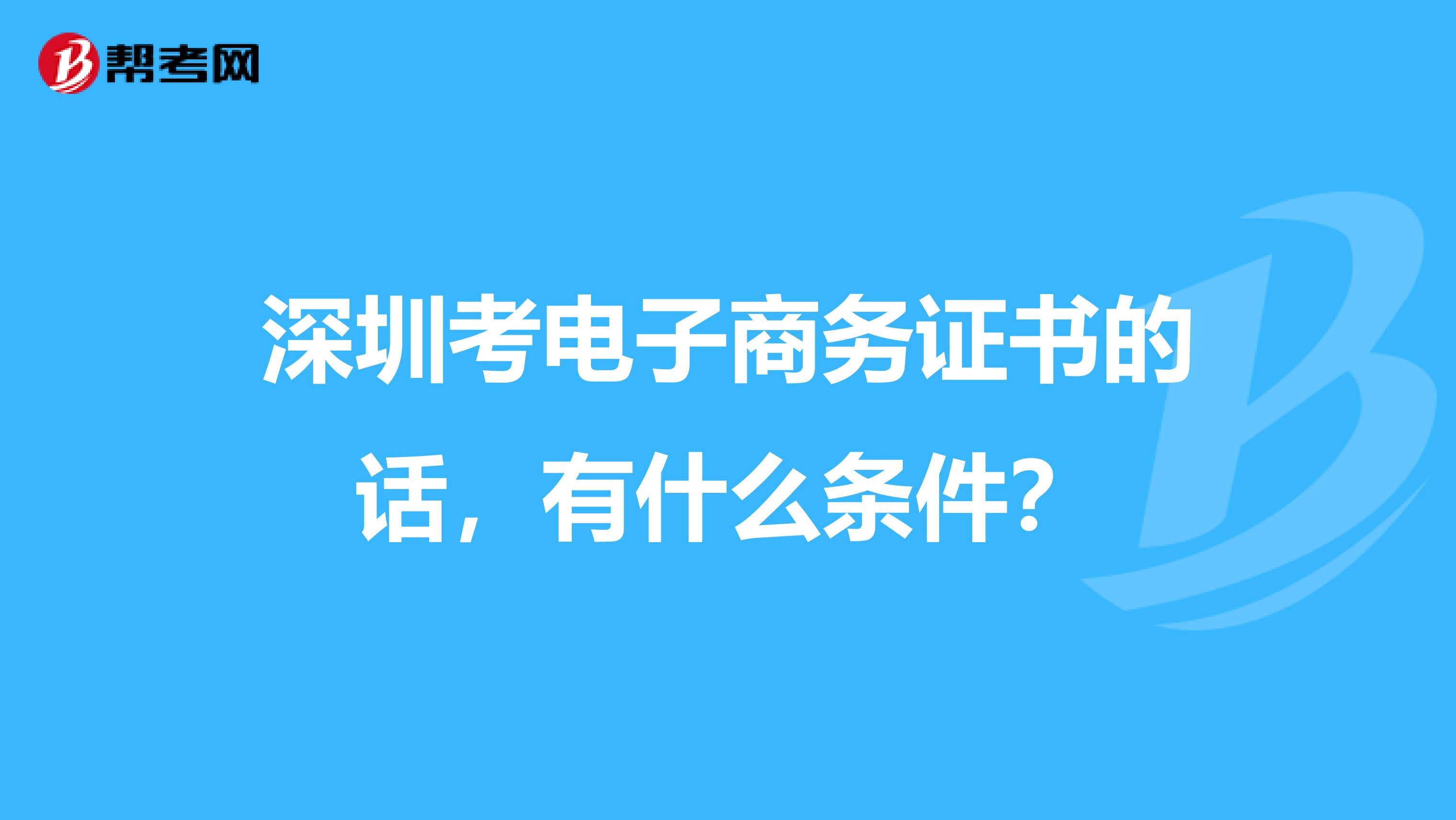 深圳考電子商務(wù)證書的話，有什么條件？