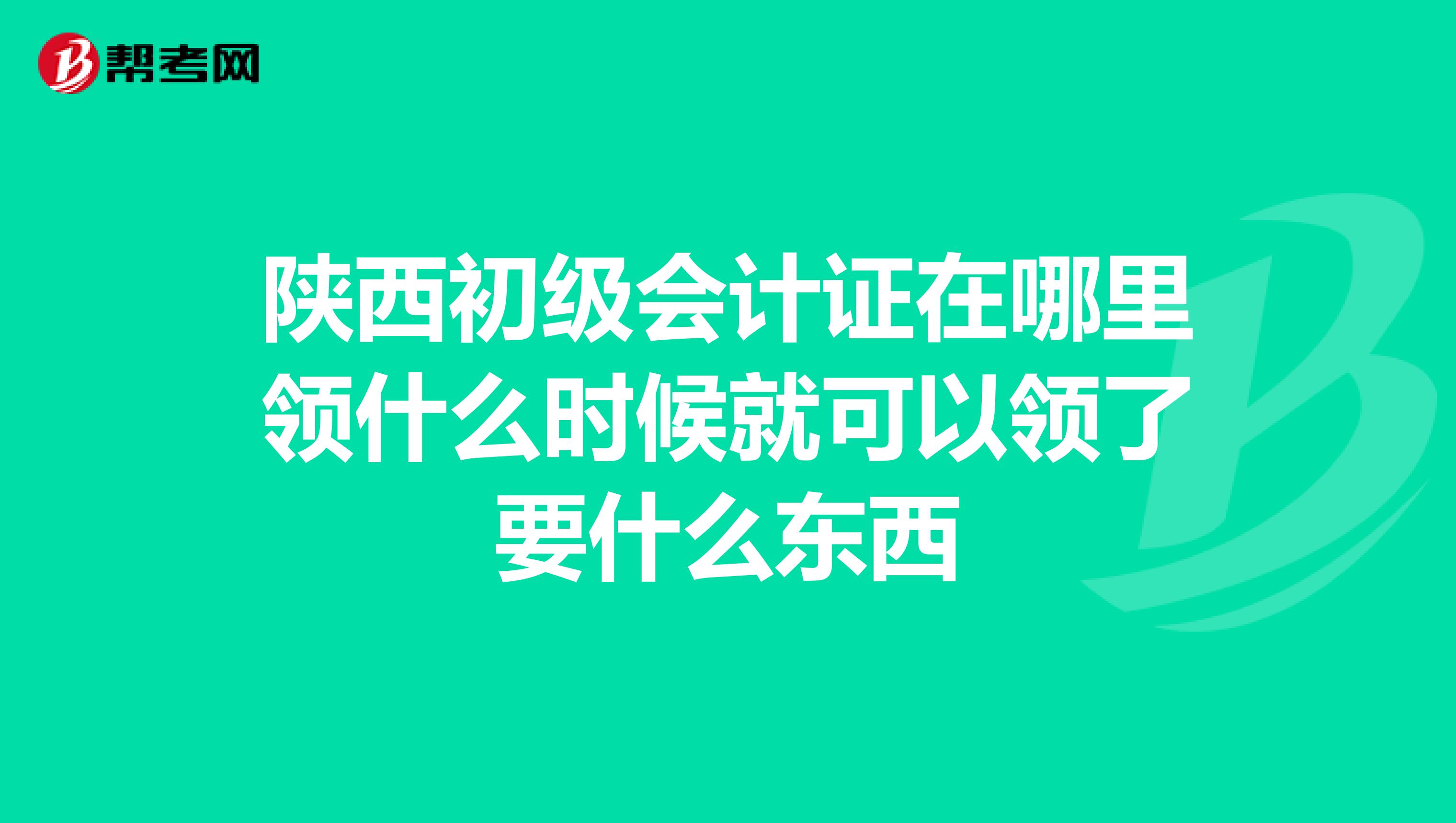 陜西初級(jí)會(huì)計(jì)證在哪里領(lǐng)什么時(shí)候就可以領(lǐng)了要什么東西