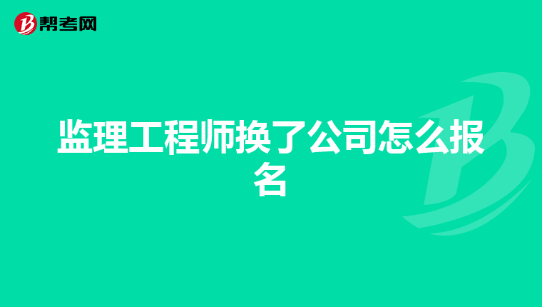 监理工程师换了公司怎么报名