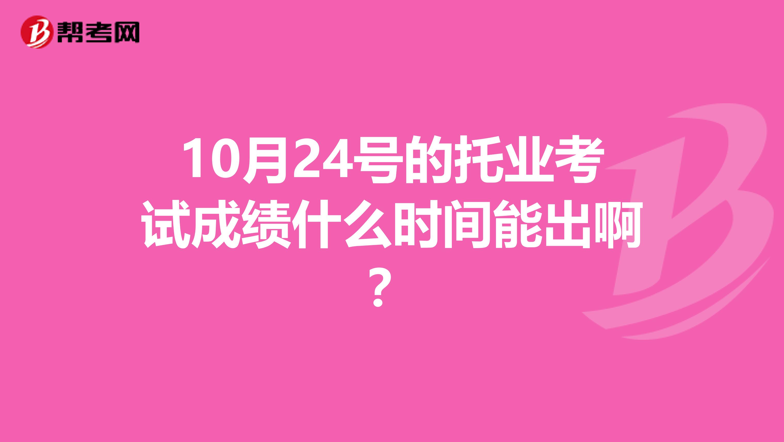 10月24号的托业考试成绩什么时间能出啊？