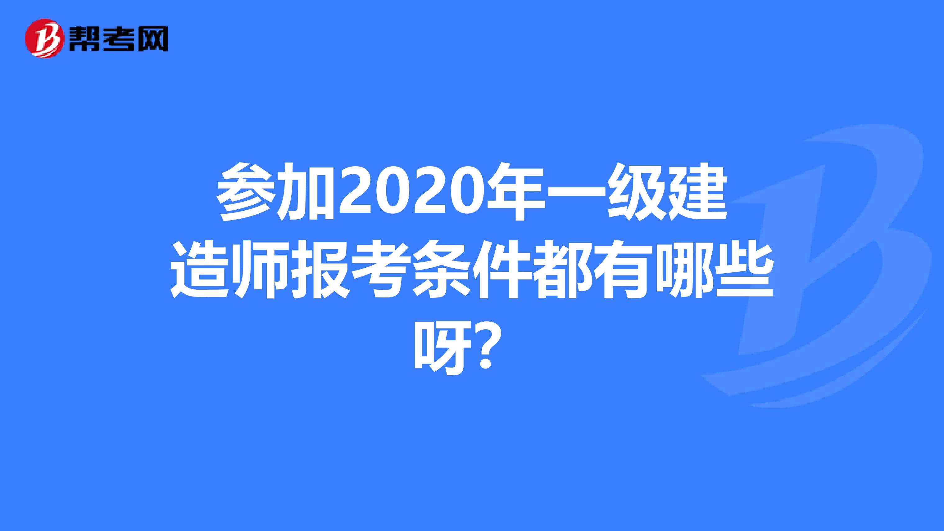 參加2020年一級建造師報考條件都有哪些呀？