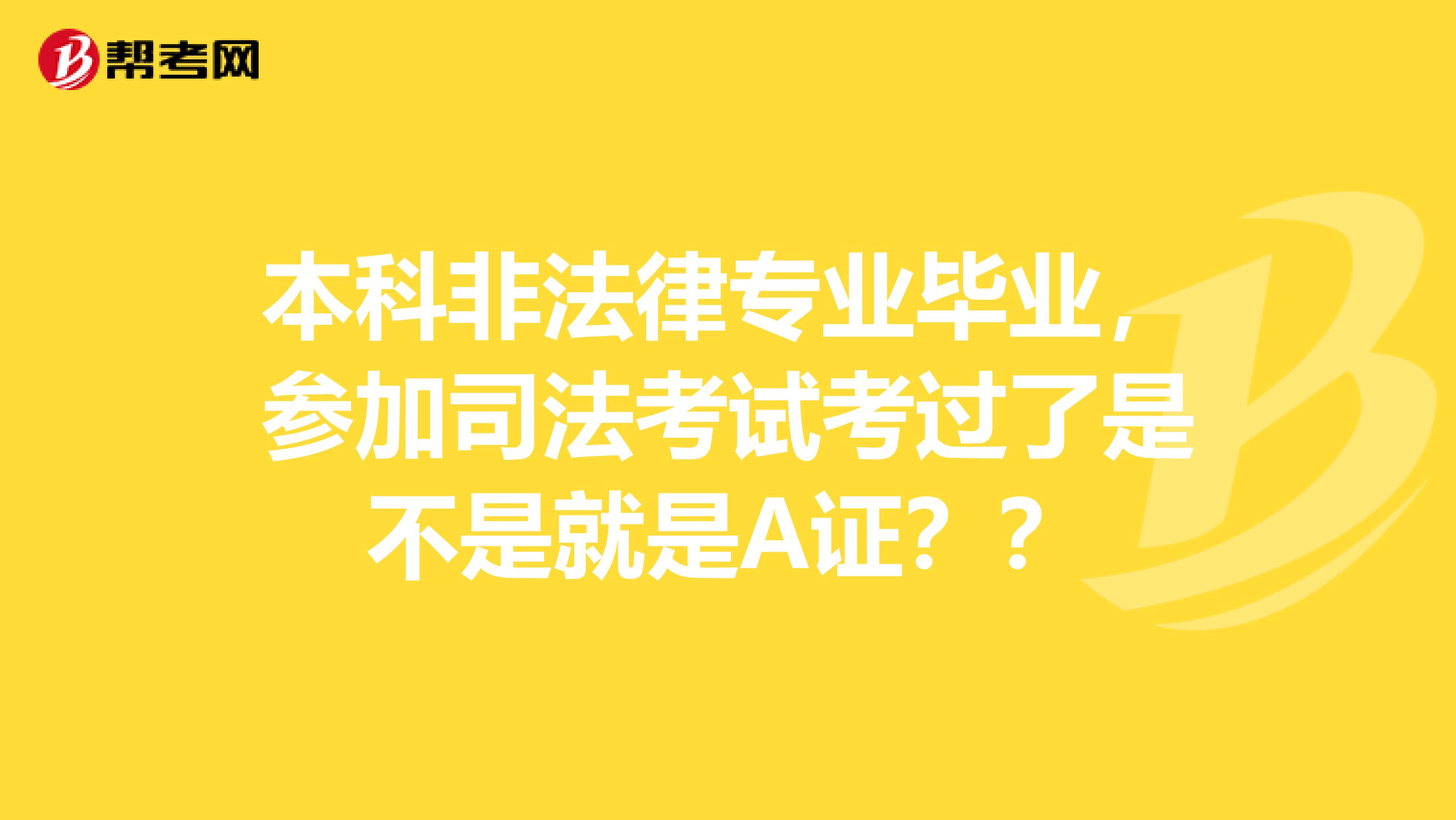 本科非法律专业毕业，参加司法考试考过了是不是就是A证？？